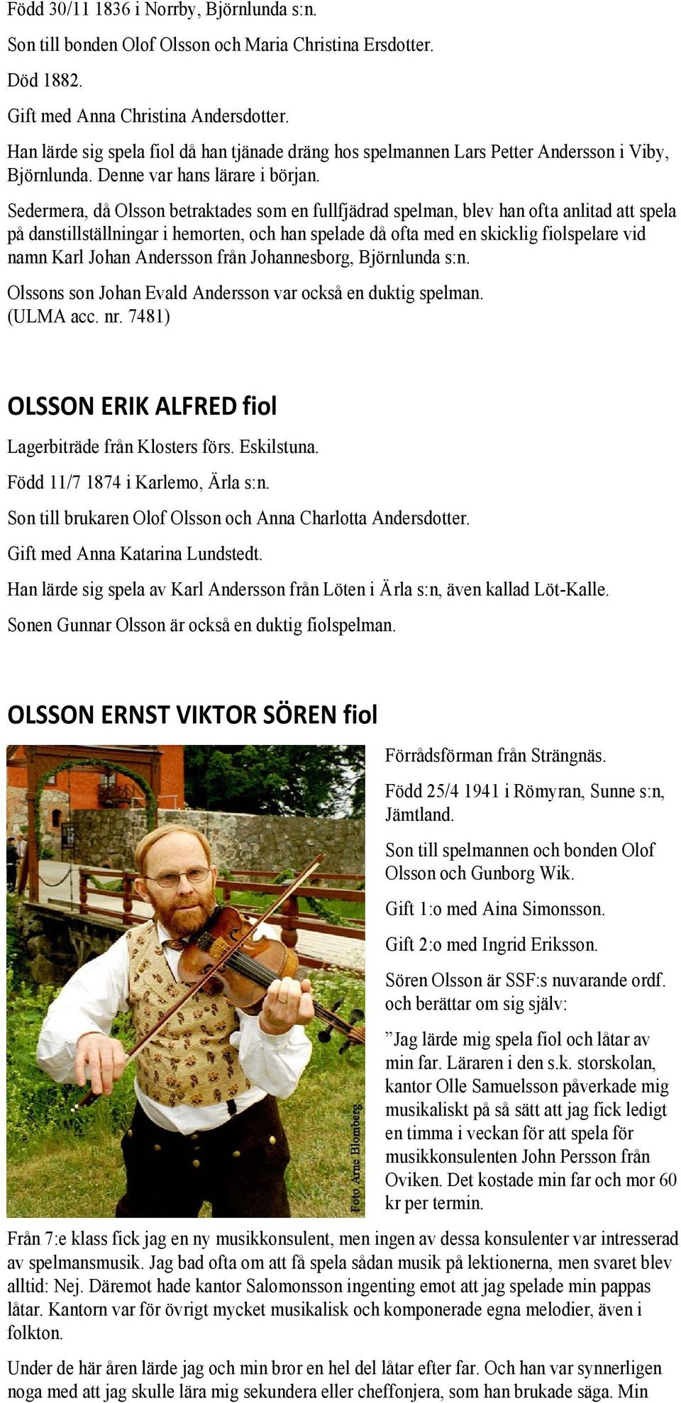 Sedermera, då Olsson betraktades som en fullfjädrad spelman, blev han ofta anlitad att spela på danstillställningar i hemorten, och han spelade då ofta med en skicklig fiolspelare vid namn Karl Johan