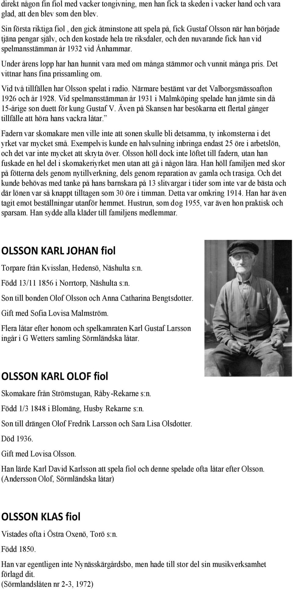 1932 vid Ånhammar. Under årens lopp har han hunnit vara med om många stämmor och vunnit många pris. Det vittnar hans fina prissamling om. Vid två tillfällen har Olsson spelat i radio.