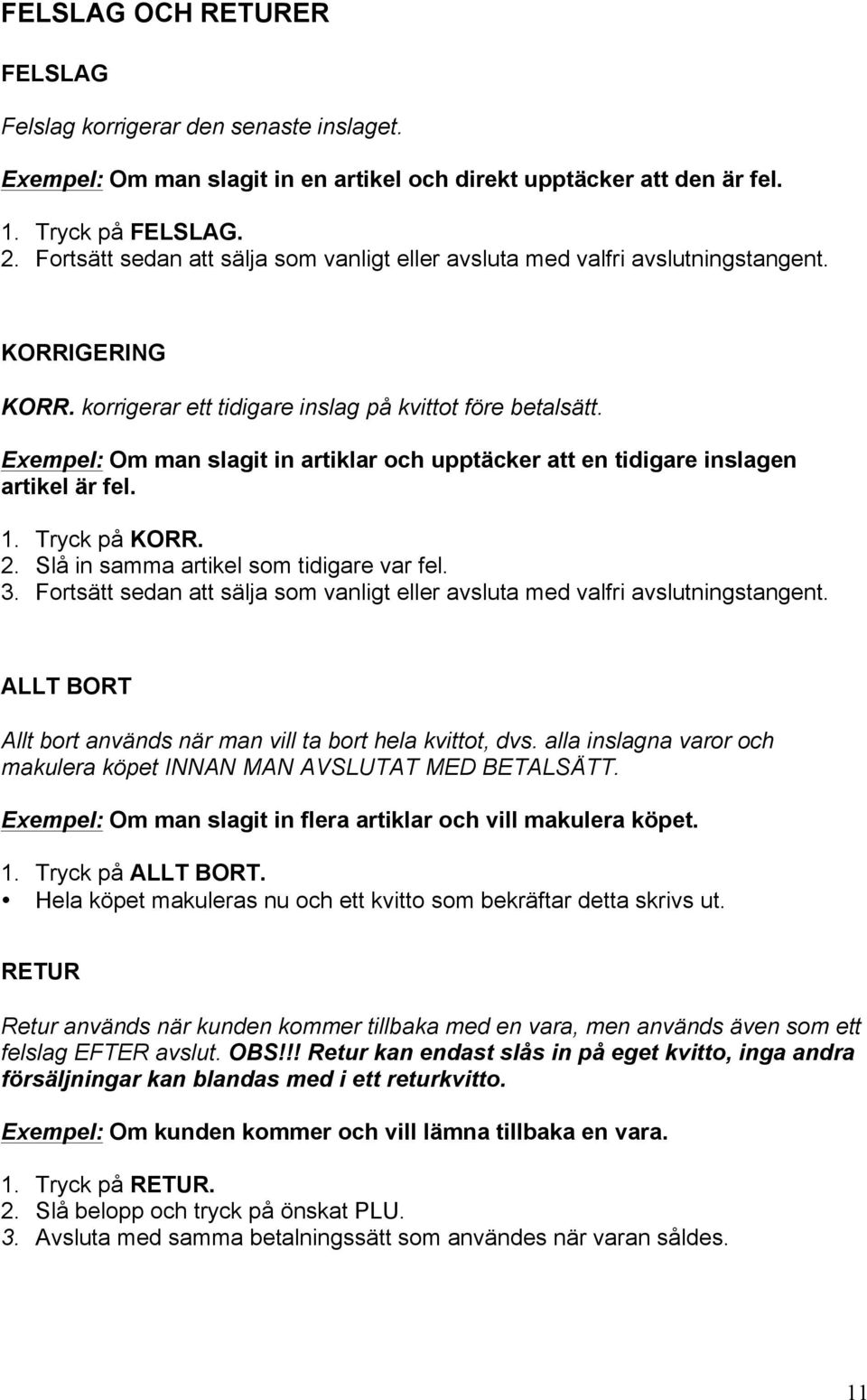 Exempel: Om man slagit in artiklar och upptäcker att en tidigare inslagen artikel är fel. 1. Tryck på KORR. 2. Slå in samma artikel som tidigare var fel. 3.