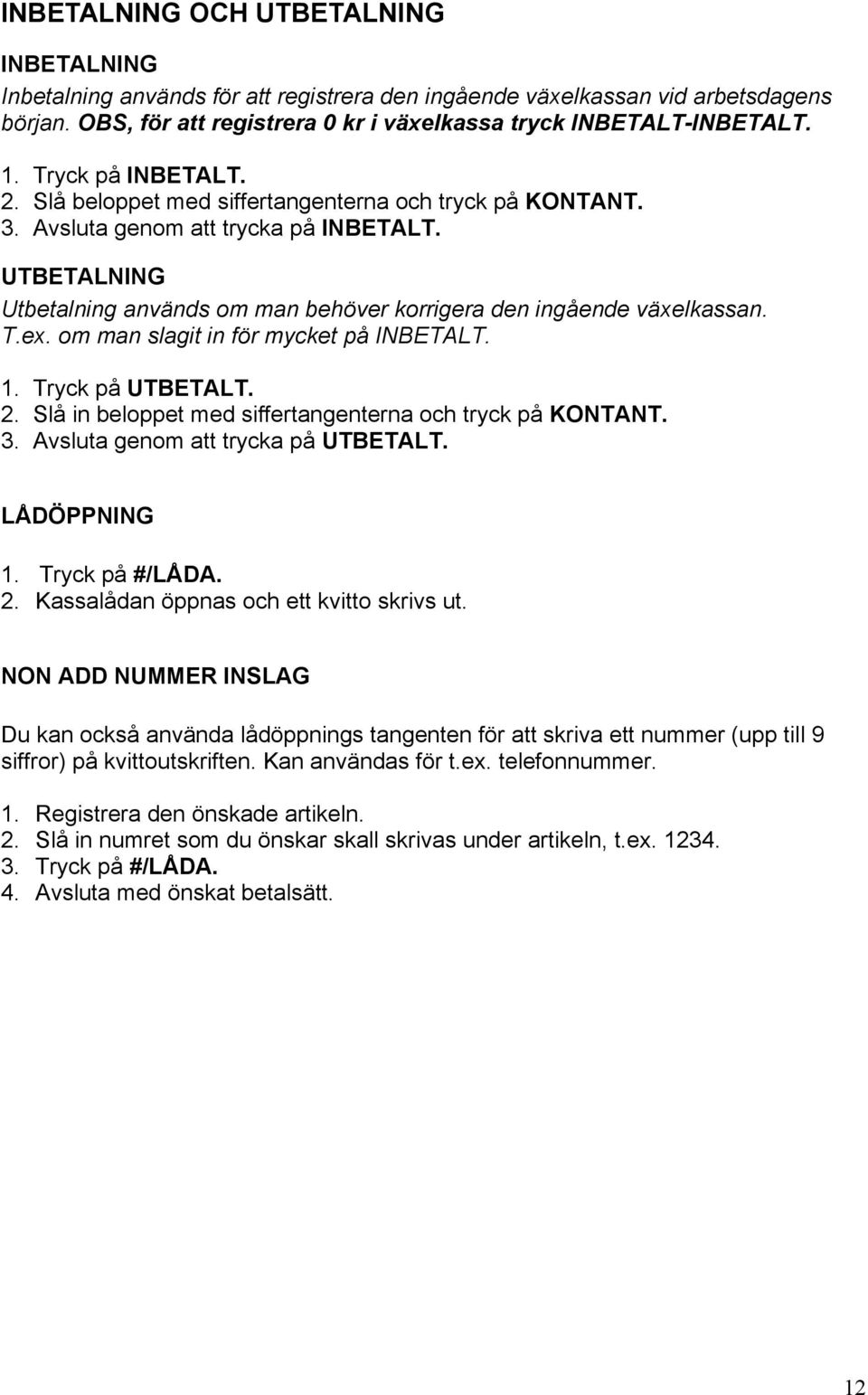 UTBETALNING Utbetalning används om man behöver korrigera den ingående växelkassan. T.ex. om man slagit in för mycket på INBETALT. 1. Tryck på UTBETALT. 2.