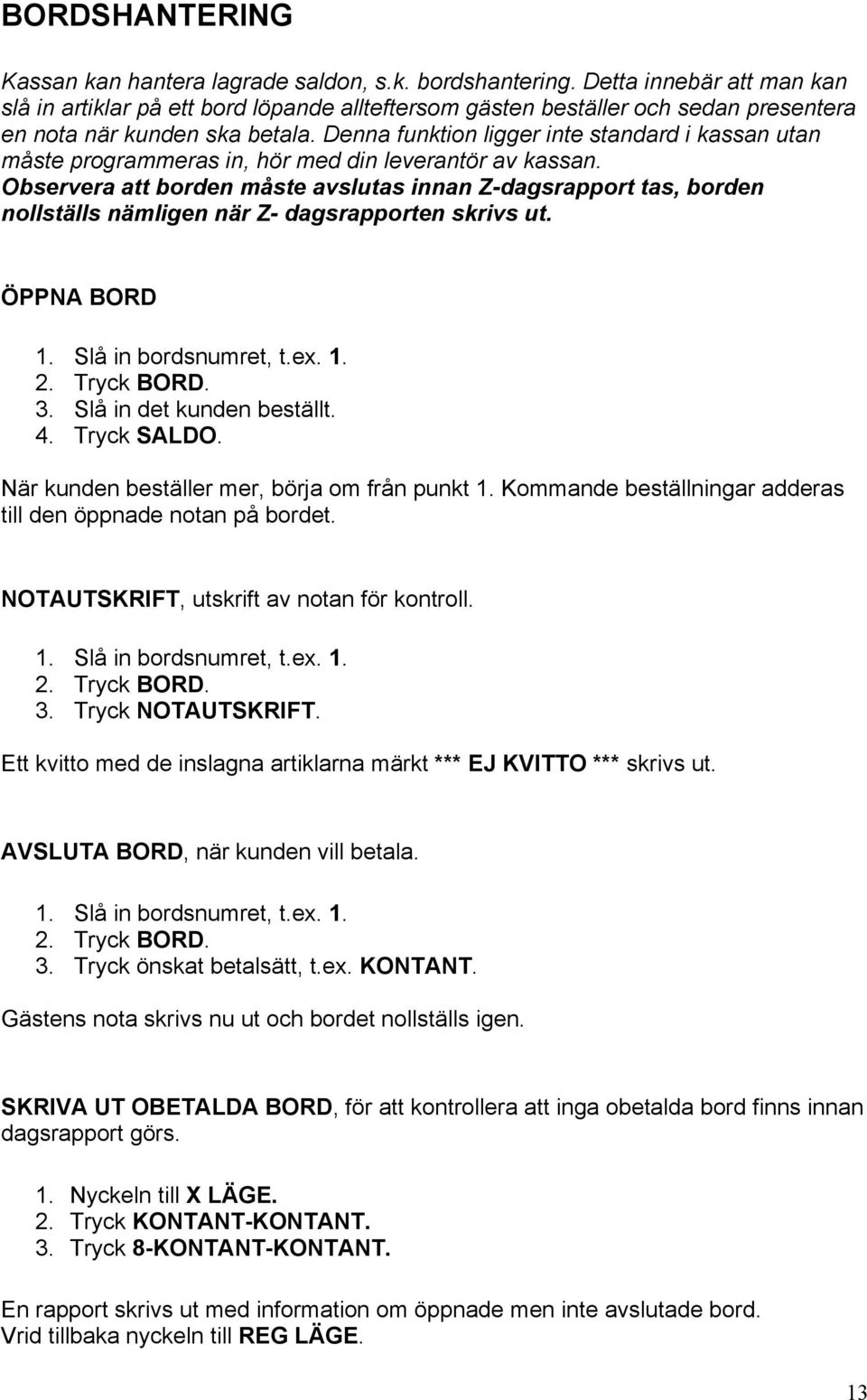 Denna funktion ligger inte standard i kassan utan måste programmeras in, hör med din leverantör av kassan.