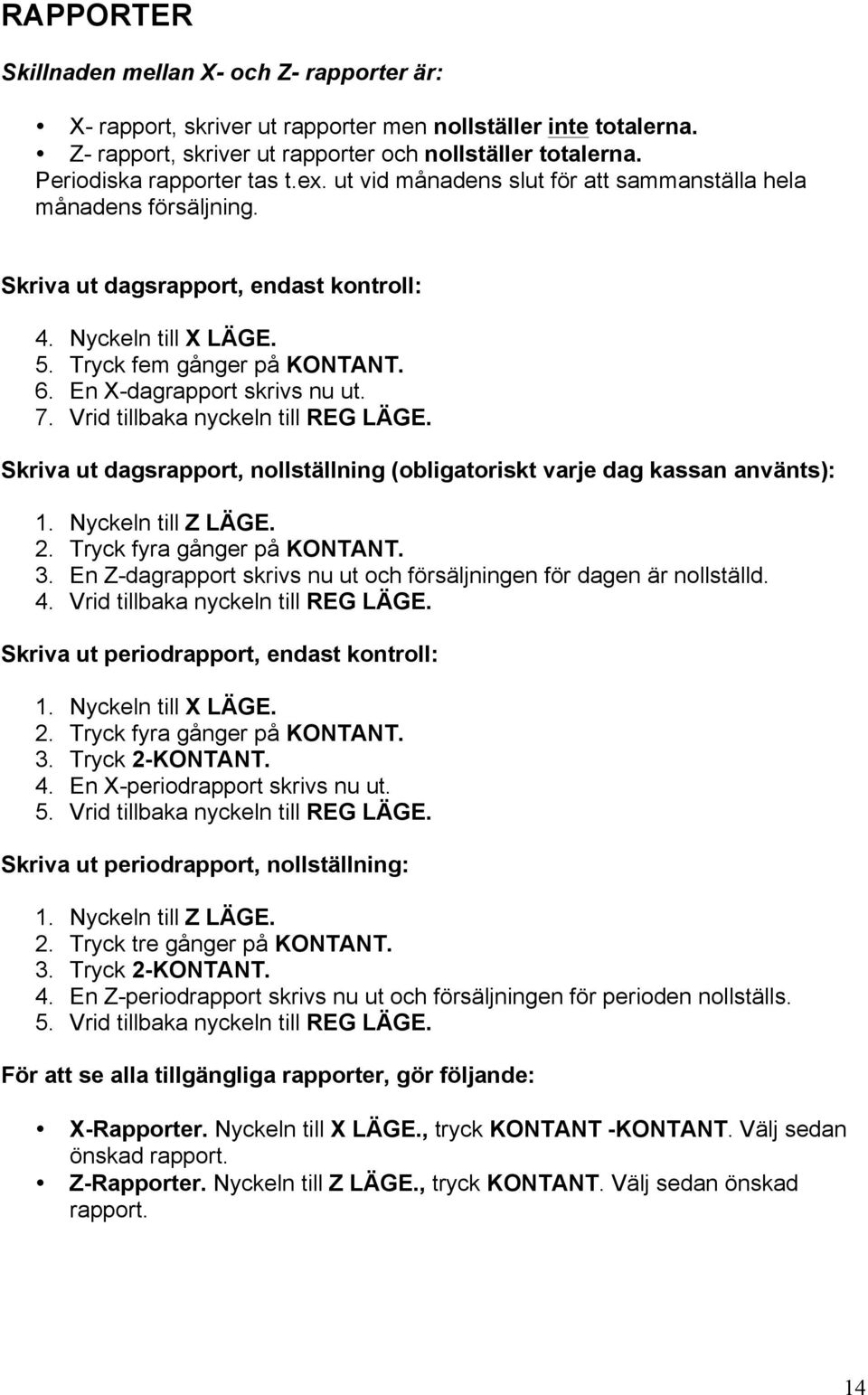 En X-dagrapport skrivs nu ut. 7. Vrid tillbaka nyckeln till REG LÄGE. Skriva ut dagsrapport, nollställning (obligatoriskt varje dag kassan använts): 1. Nyckeln till Z LÄGE. 2.