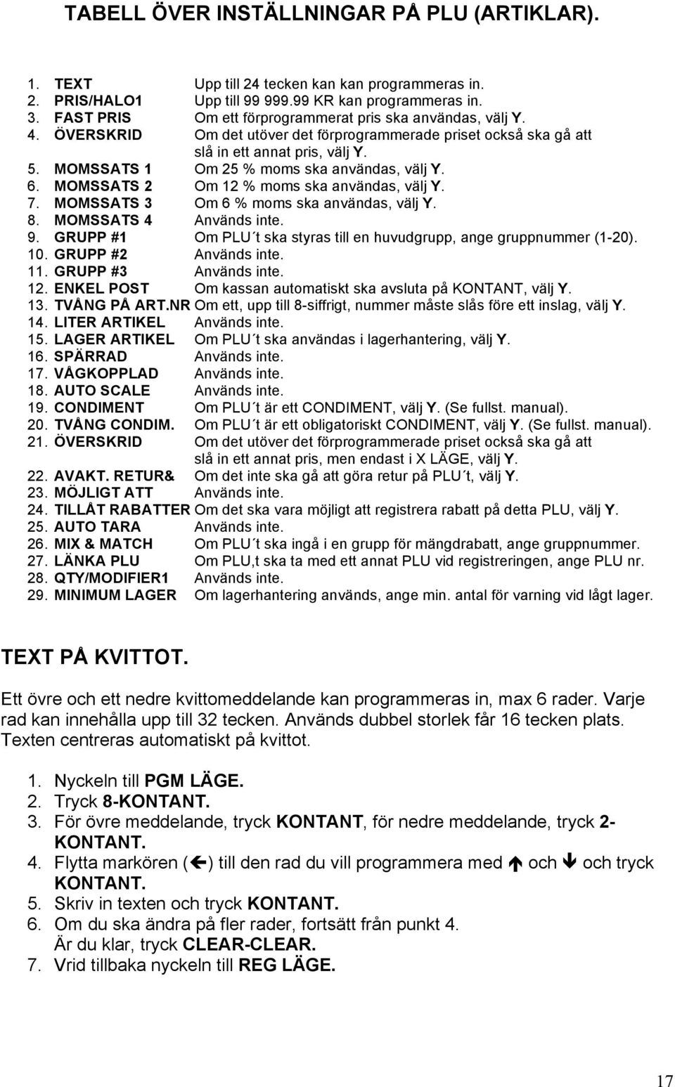 MOMSSATS 1 Om 25 % moms ska användas, välj Y. 6. MOMSSATS 2 Om 12 % moms ska användas, välj Y. 7. MOMSSATS 3 Om 6 % moms ska användas, välj Y. 8. MOMSSATS 4 Används inte. 9.