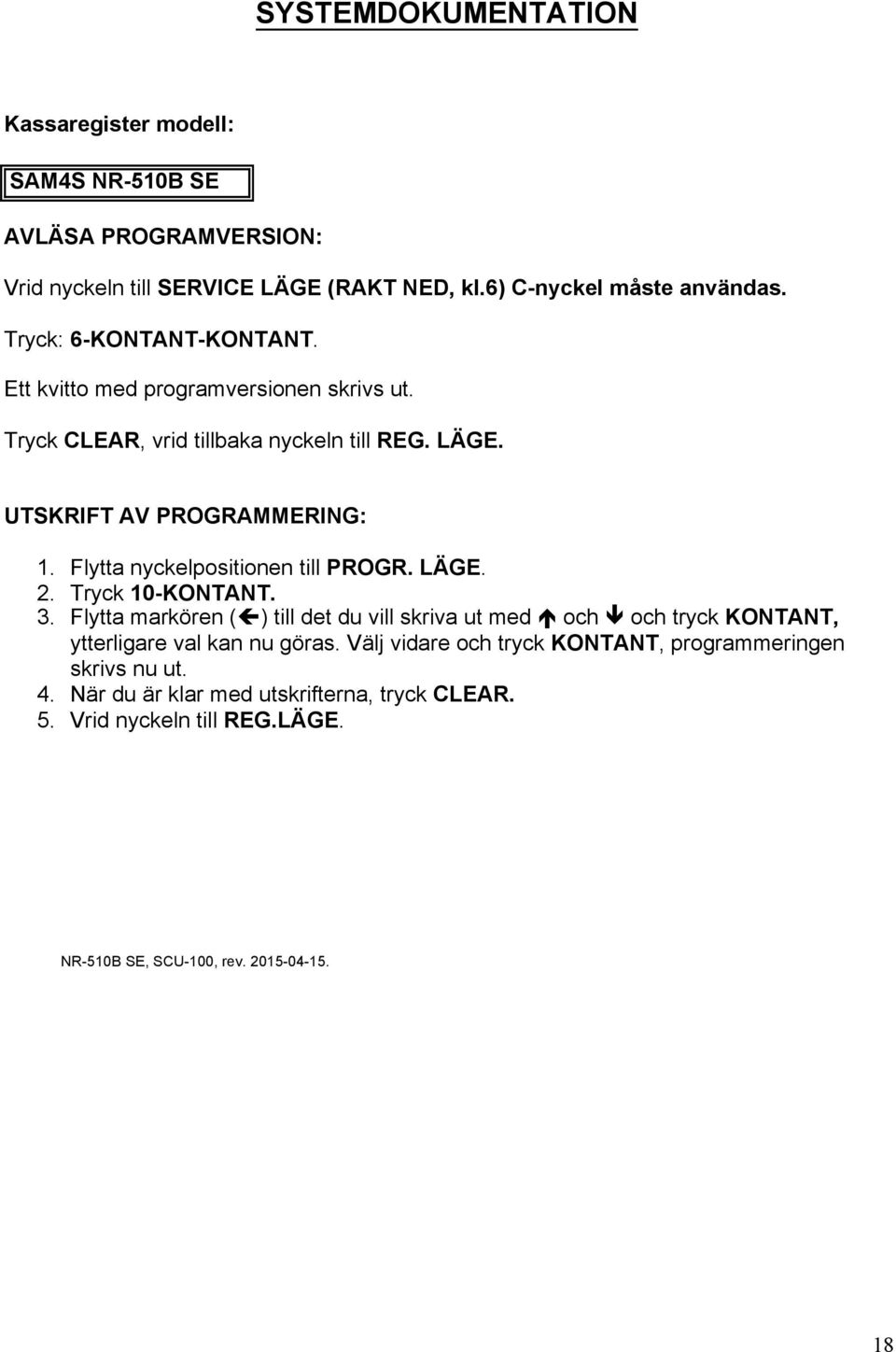 Flytta nyckelpositionen till PROGR. LÄGE. 2. Tryck 10-KONTANT. 3. Flytta markören (!