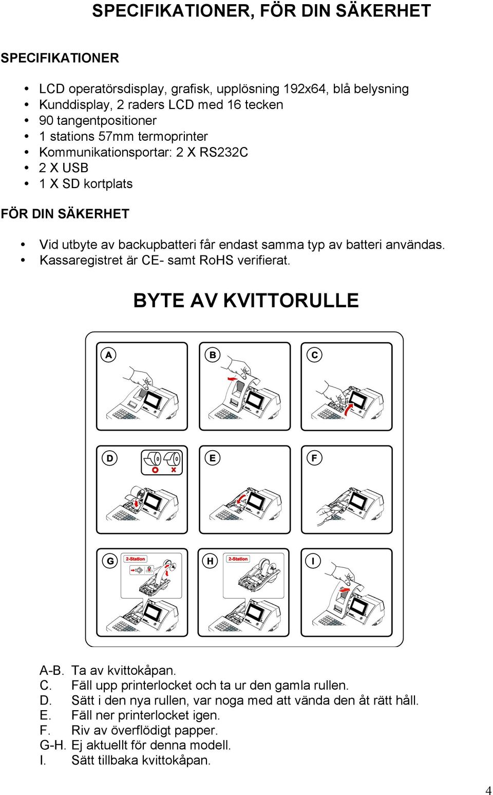 av batteri användas. Kassaregistret är CE- samt RoHS verifierat. BYTE AV KVITTORULLE A-B. Ta av kvittokåpan. C. Fäll upp printerlocket och ta ur den gamla rullen. D.