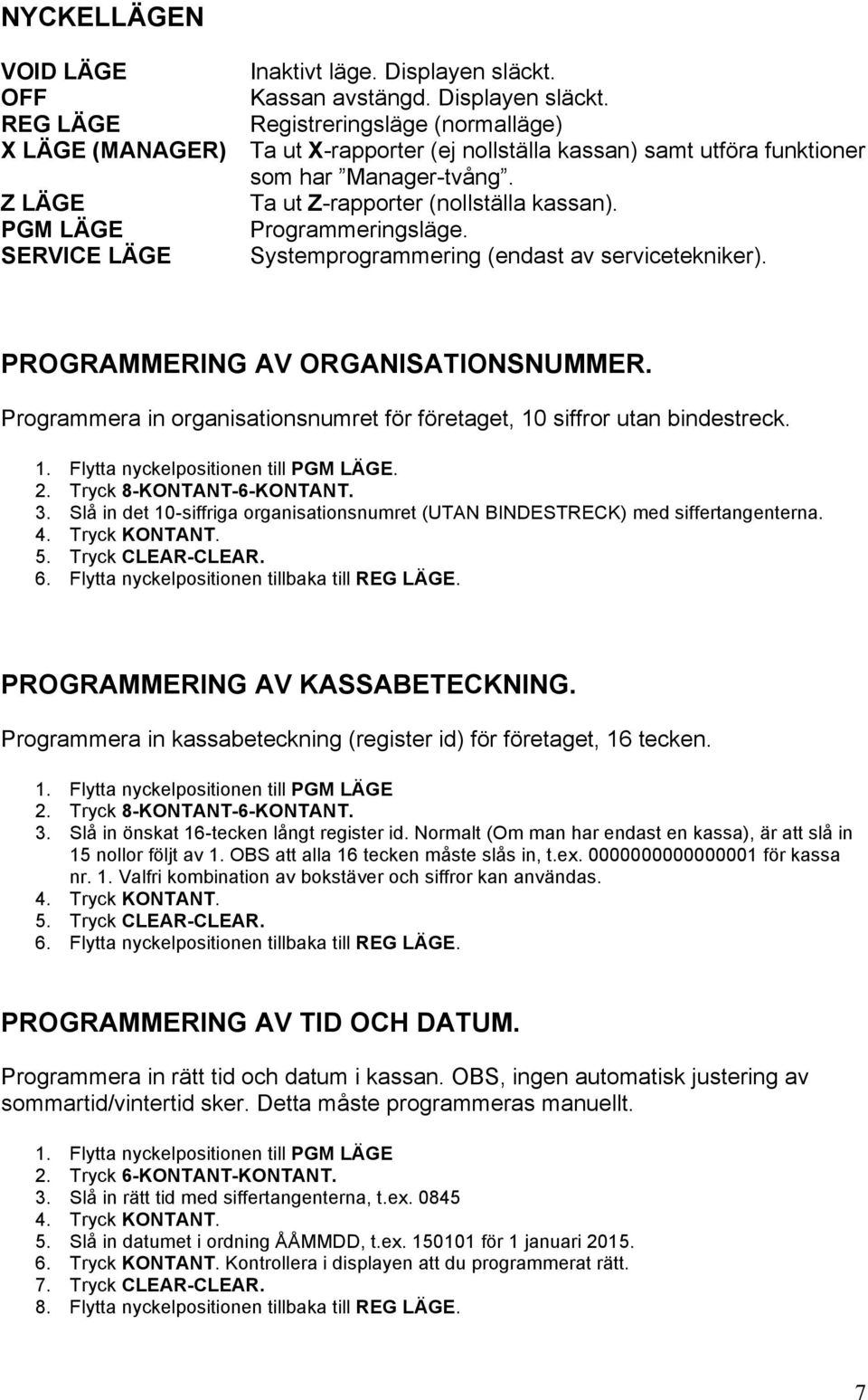 Programmeringsläge. Systemprogrammering (endast av servicetekniker). PROGRAMMERING AV ORGANISATIONSNUMMER. Programmera in organisationsnumret för företaget, 10 siffror utan bindestreck. 1. Flytta nyckelpositionen till PGM LÄGE.