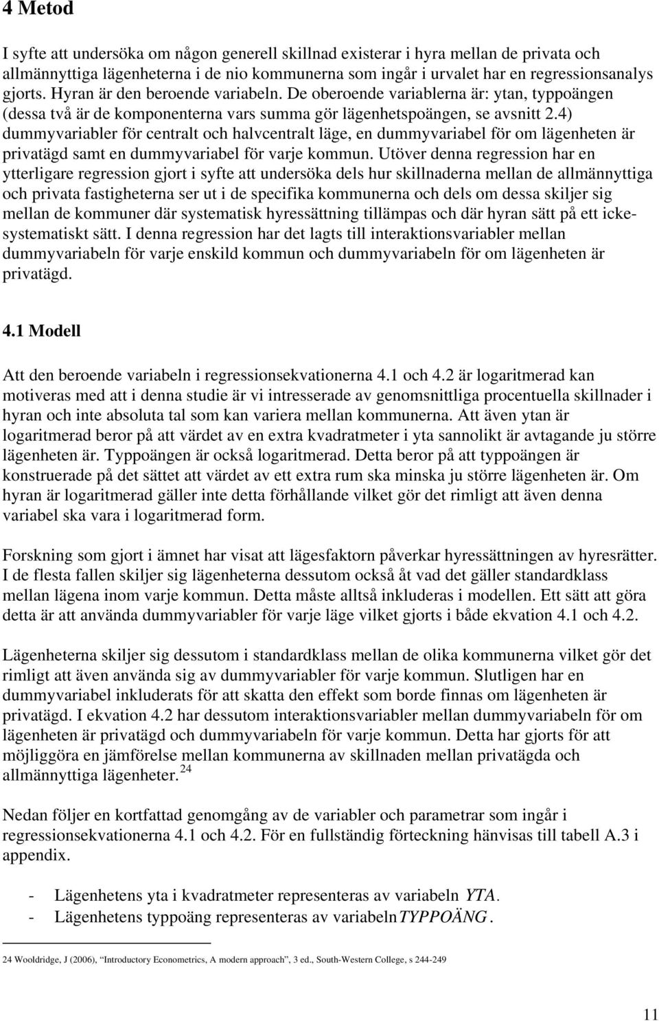 4) dummyvariabler för centralt och halvcentralt läge, en dummyvariabel för om lägenheten är privatägd samt en dummyvariabel för varje kommun.