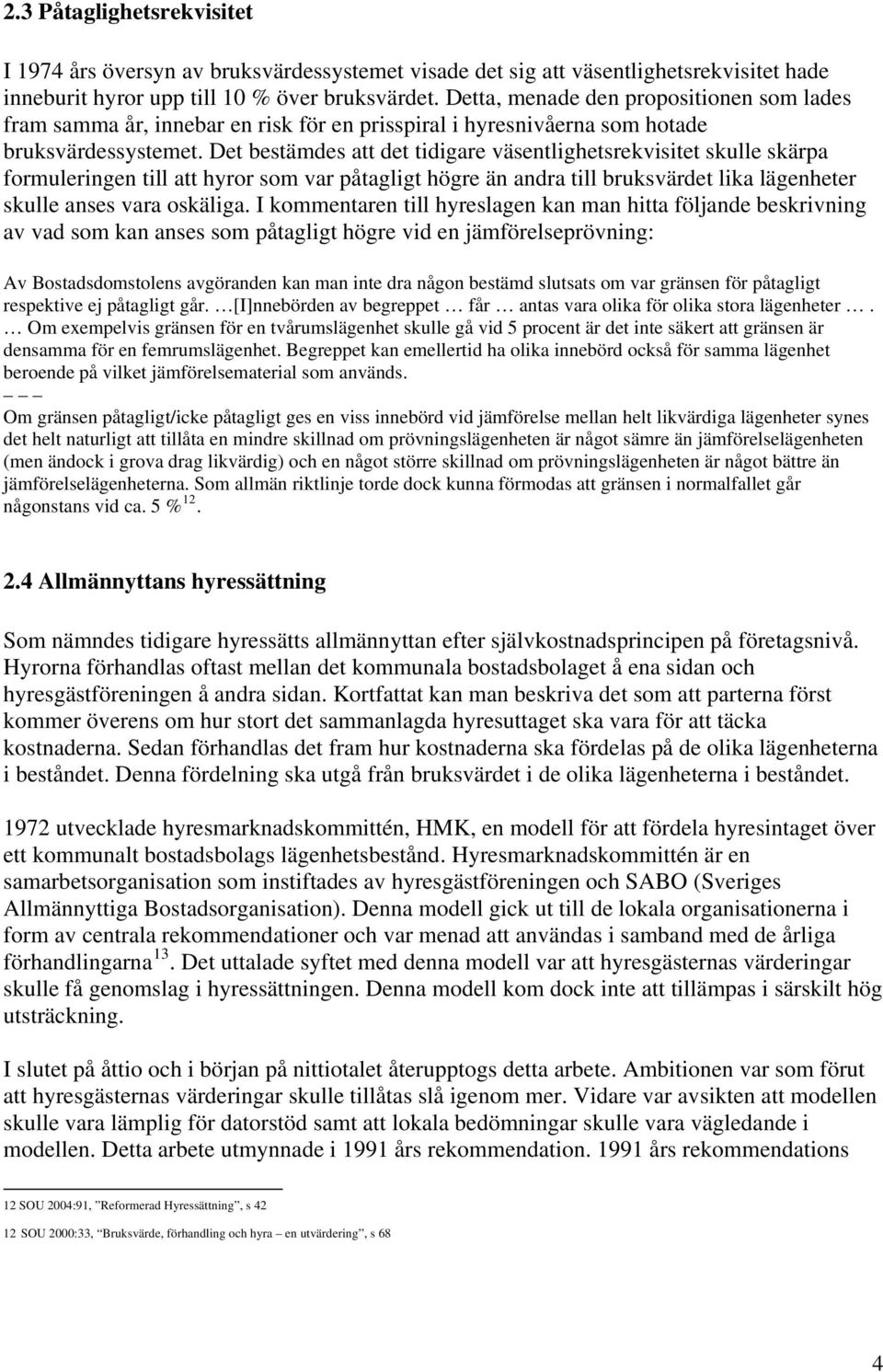 Det bestämdes att det tidigare väsentlighetsrekvisitet skulle skärpa formuleringen till att hyror som var påtagligt högre än andra till bruksvärdet lika lägenheter skulle anses vara oskäliga.