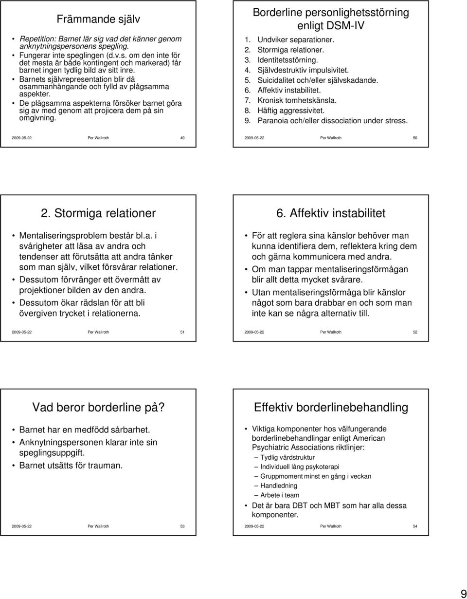 Borderline personlighetsstörning enligt DSM-IV 1. Undviker separationer. 2. Stormiga relationer. 3. Identitetsstörning. 4. Självdestruktiv impulsivitet. 5. Suicidalitet och/eller självskadande. 6.