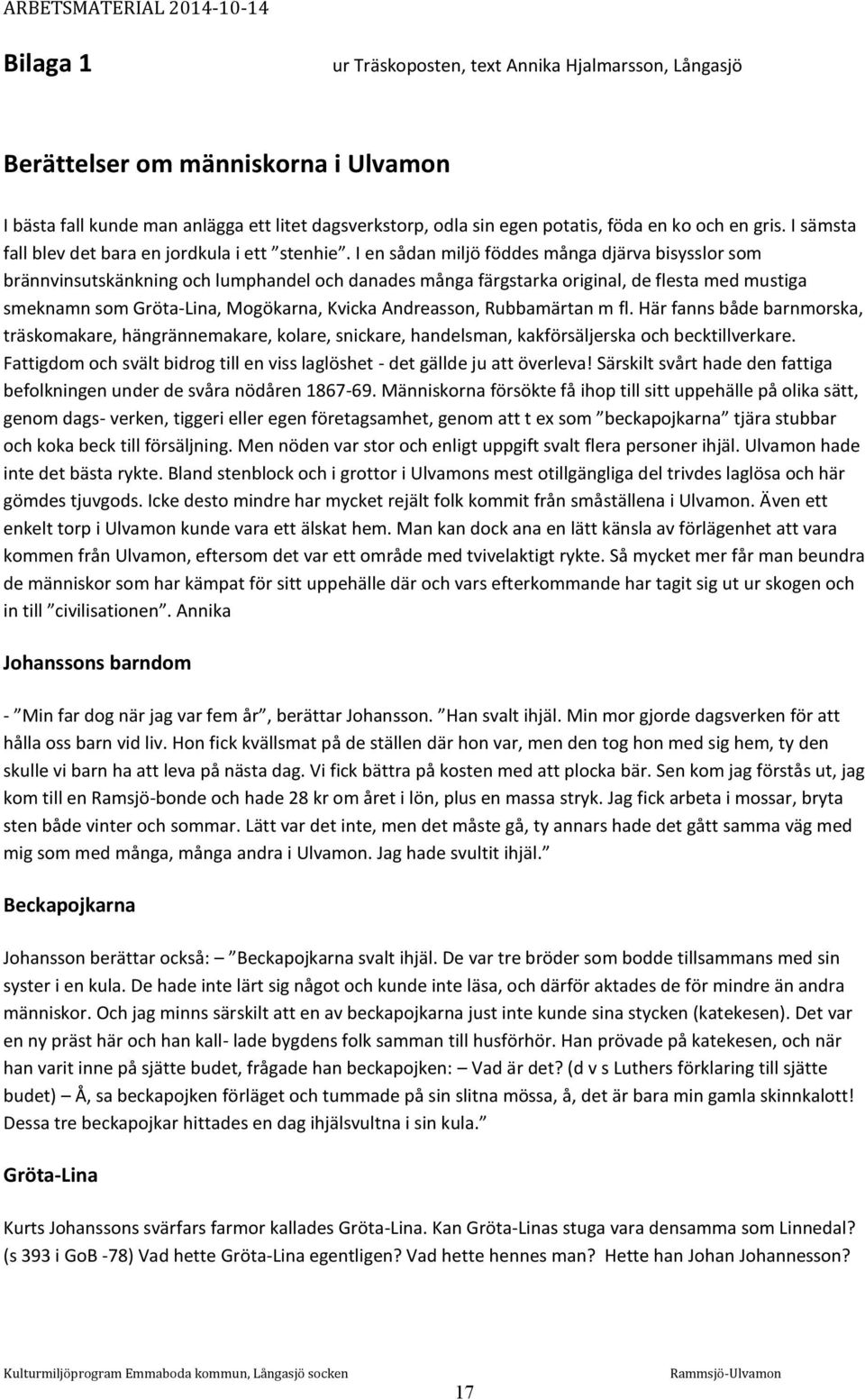 I en sådan miljö föddes många djärva bisysslor som brännvinsutskänkning och lumphandel och danades många färgstarka original, de flesta med mustiga smeknamn som Gröta-Lina, Mogökarna, Kvicka