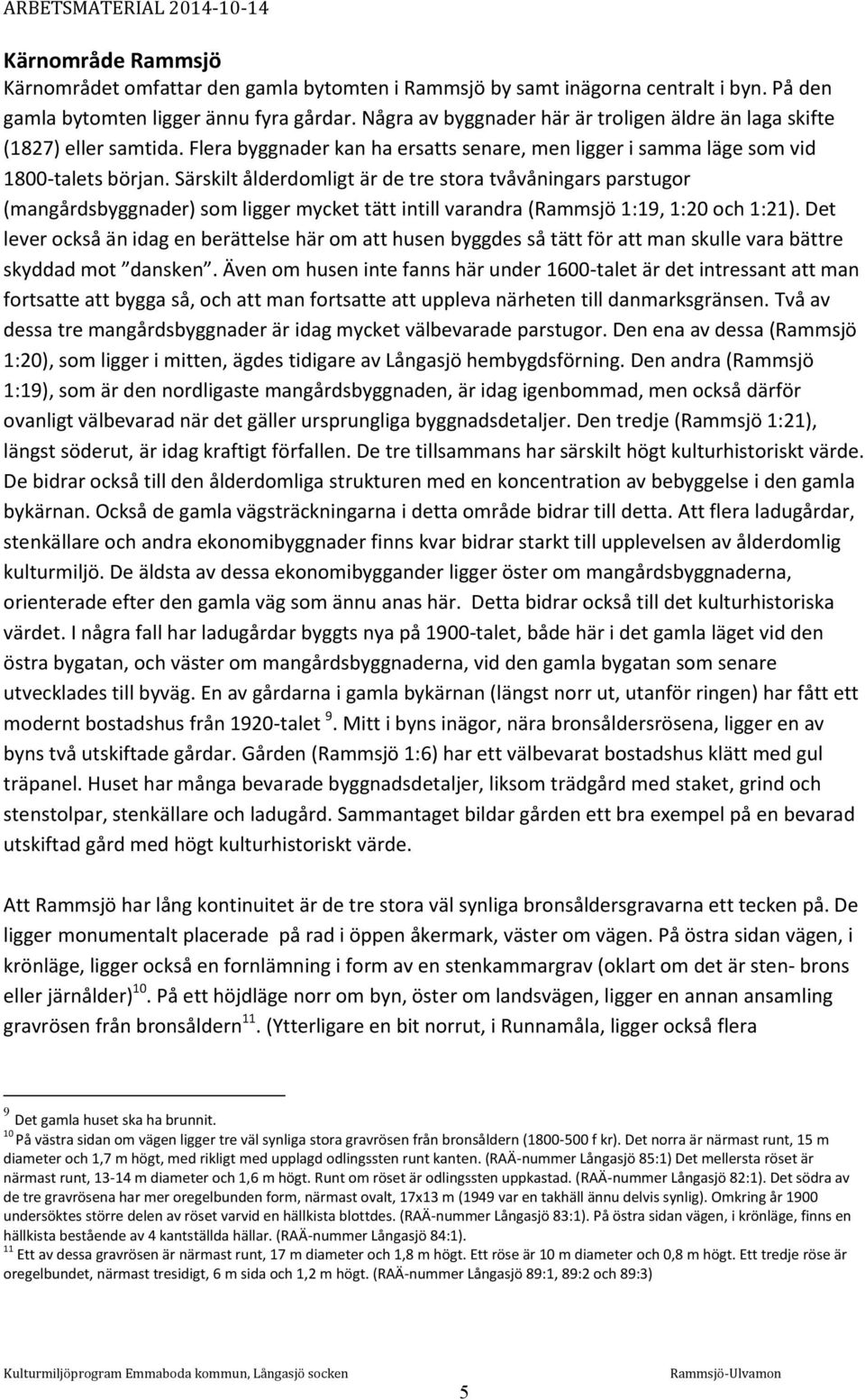 Särskilt ålderdomligt är de tre stora tvåvåningars parstugor (mangårdsbyggnader) som ligger mycket tätt intill varandra (Rammsjö 1:19, 1:20 och 1:21).