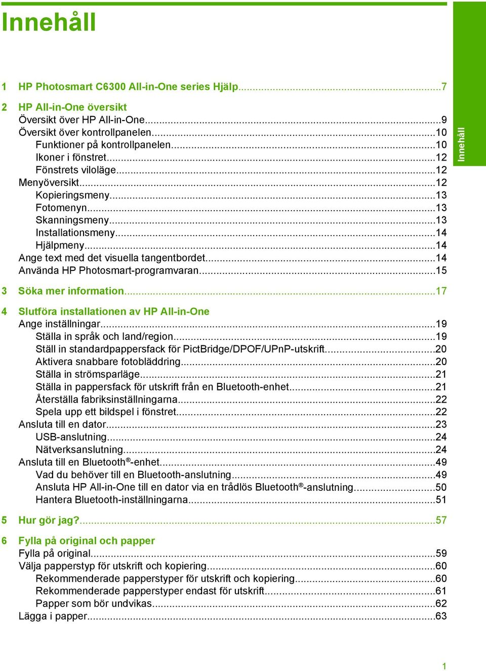 ..14 Ange text med det visuella tangentbordet...14 Använda HP Photosmart-programvaran...15 3 Söka mer information...17 4 Slutföra installationen av HP All-in-One Ange inställningar.