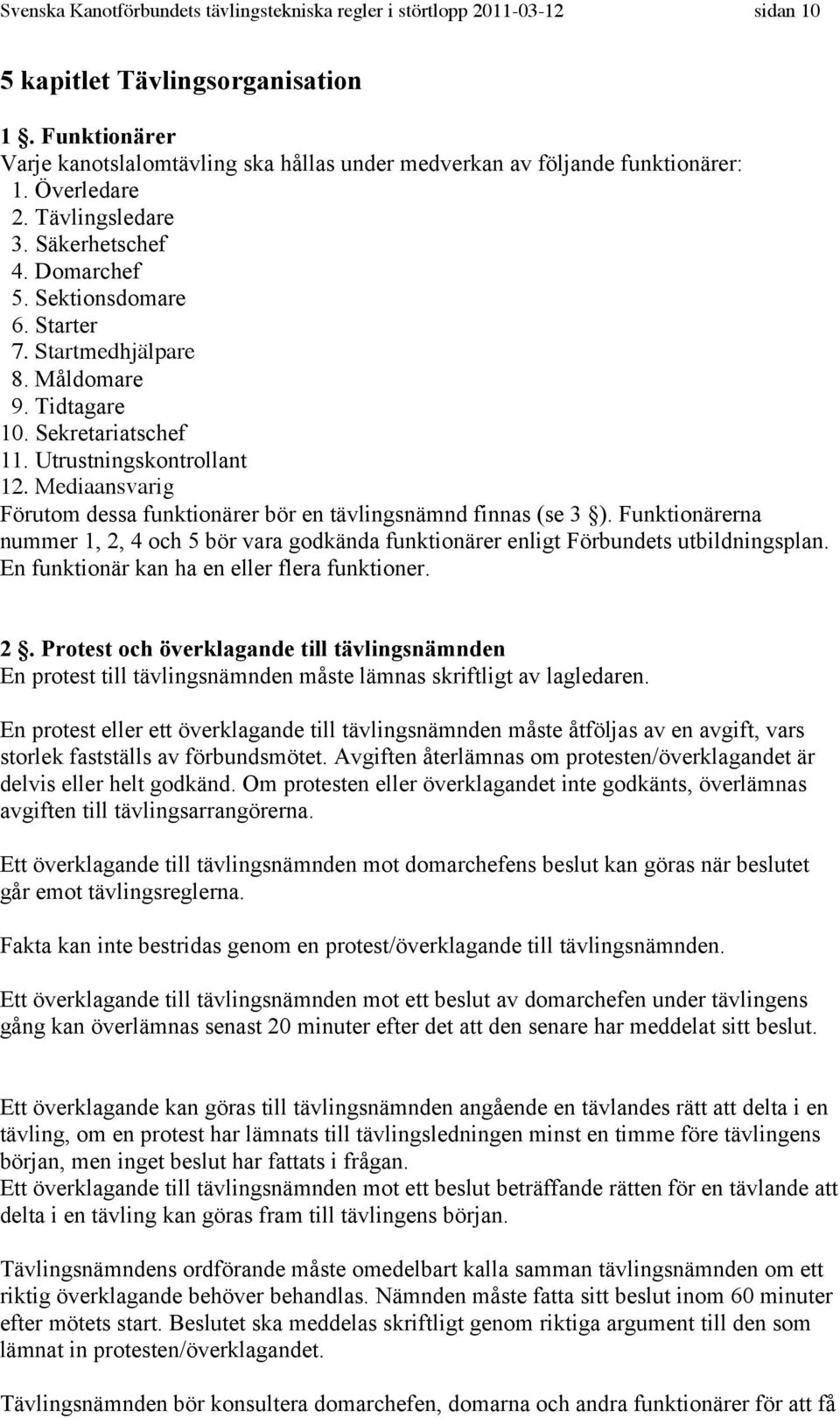 Startmedhjälpare 8. Måldomare 9. Tidtagare 10. Sekretariatschef 11. Utrustningskontrollant 12. Mediaansvarig Förutom dessa funktionärer bör en tävlingsnämnd finnas (se 3 ).