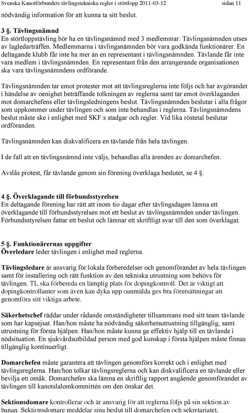 En deltagande klubb får inte ha mer än en representant i tävlingsnämnden. Tävlande får inte vara medlem i tävlingsnämnden.