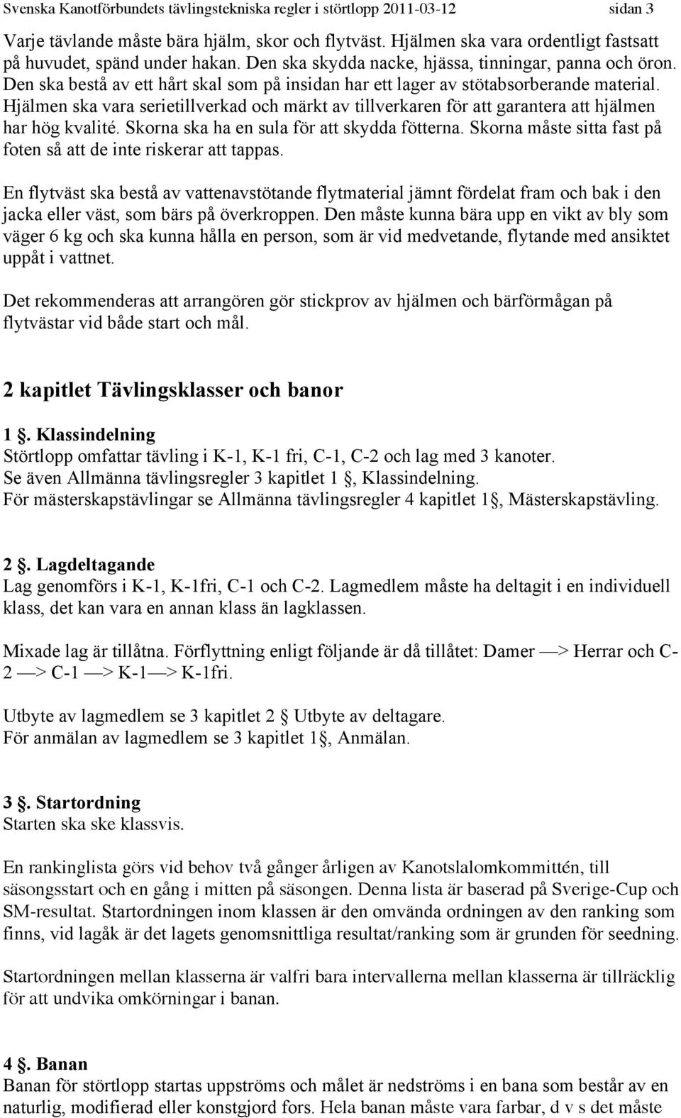 Hjälmen ska vara serietillverkad och märkt av tillverkaren för att garantera att hjälmen har hög kvalité. Skorna ska ha en sula för att skydda fötterna.