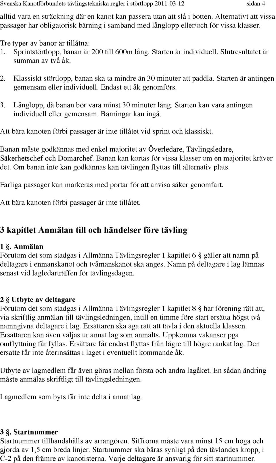 Starten är individuell. Slutresultatet är summan av två åk. 2. Klassiskt störtlopp, banan ska ta mindre än 30 minuter att paddla. Starten är antingen gemensam eller individuell.