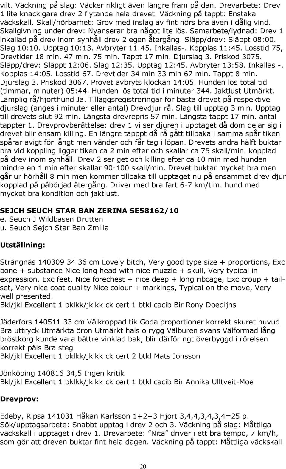 Släpp/drev: Släppt 08:00. Slag 10:10. Upptag 10:13. Avbryter 11:45. Inkallas-. Kopplas 11:45. Losstid 75, Drevtider 18 min. 47 min. 75 min. Tappt 17 min. Djurslag 3. Priskod 3075.