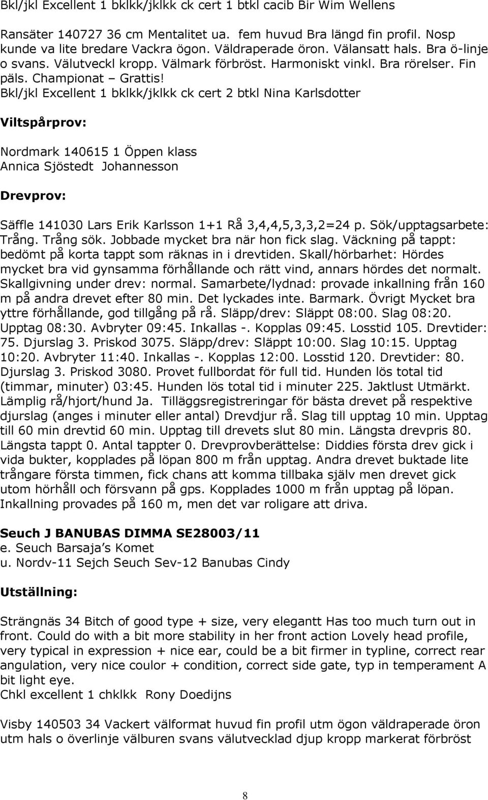 Bkl/jkl Excellent 1 bklkk/jklkk ck cert 2 btkl Nina Karlsdotter Viltspårprov: Nordmark 140615 1 Öppen klass Annica Sjöstedt Johannesson Drevprov: Säffle 141030 Lars Erik Karlsson 1+1 Rå