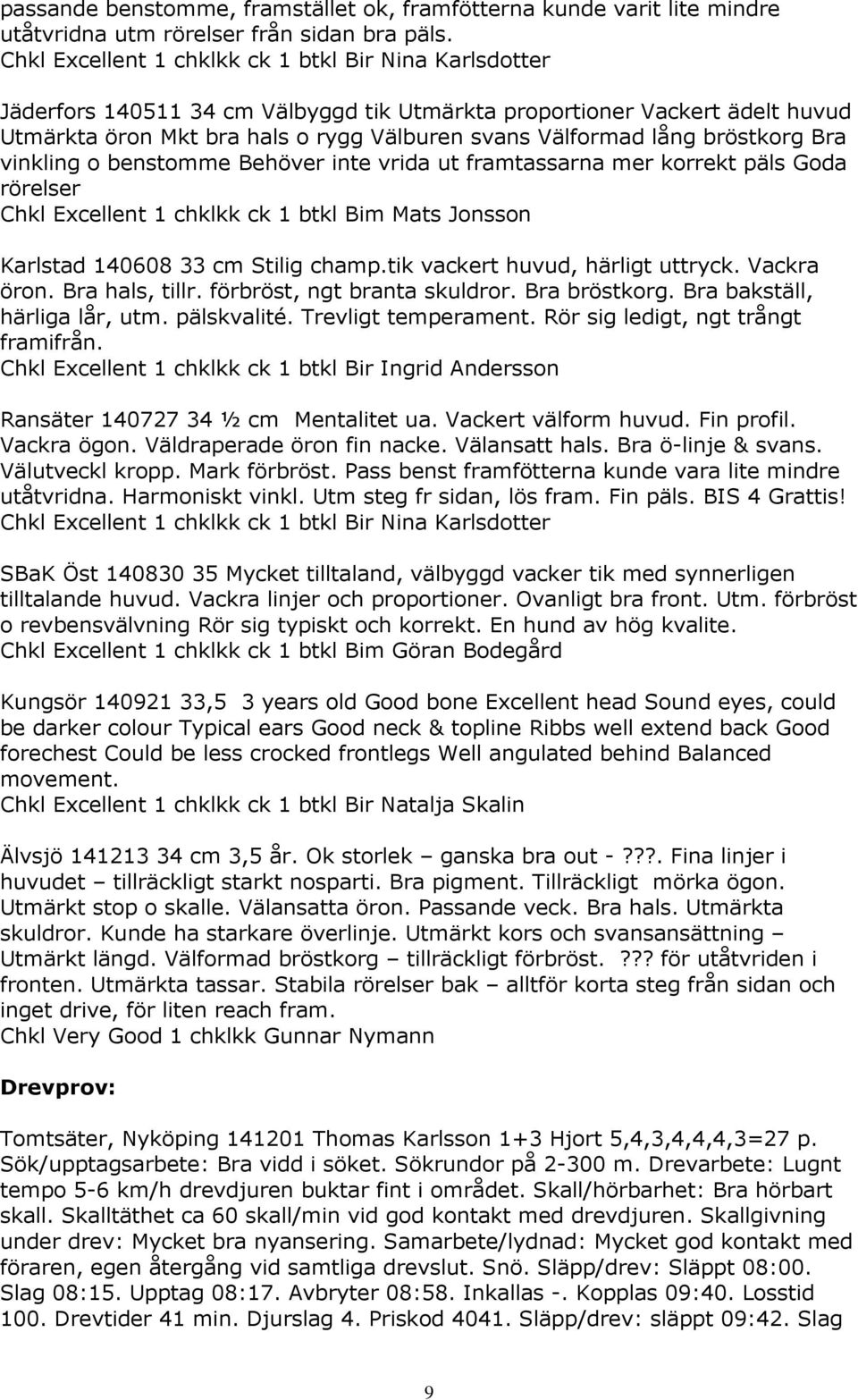 bröstkorg Bra vinkling o benstomme Behöver inte vrida ut framtassarna mer korrekt päls Goda rörelser Chkl Excellent 1 chklkk ck 1 btkl Bim Mats Jonsson Karlstad 140608 33 cm Stilig champ.