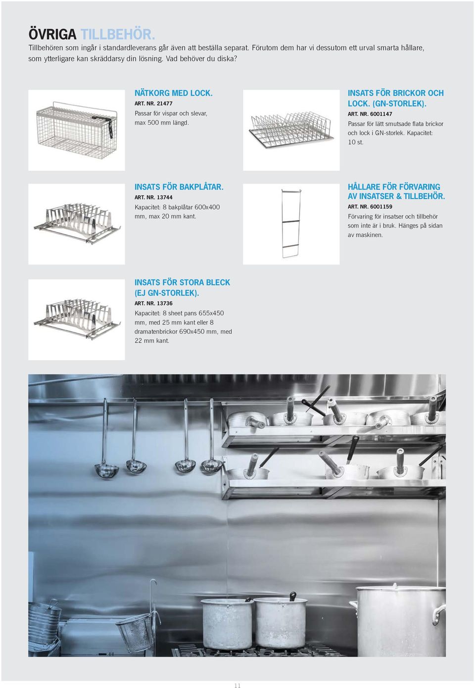 Kapacitet: 10 st. INSATS FÖR BAKPLÅTAR. ART. NR. 13744 Kapacitet: 8 bakplåtar 600x400 mm, max 20 mm kant. HÅLLARE FÖR FÖRVARING AV INSATSER & TILLBEHÖR. ART. NR. 6001159 Förvaring för insatser och tillbehör som inte är i bruk.