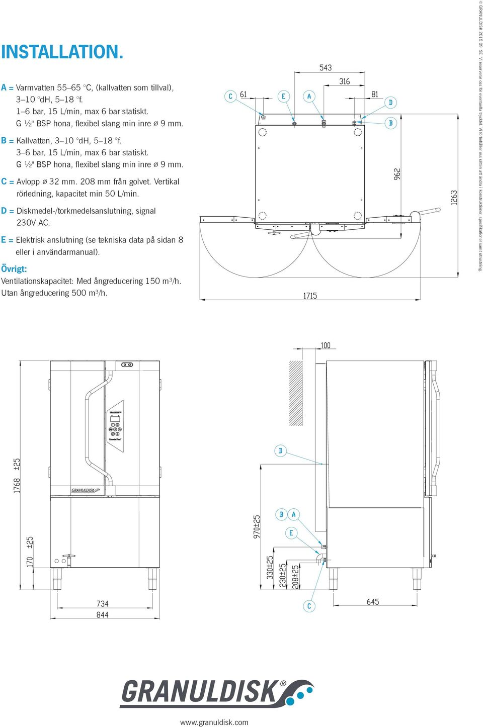 Vertikal rörledning, kapacitet min 50 L/min. D = Diskmedel-/torkmedelsanslutning, signal 230V AC. E = Elektrisk anslutning (se tekniska data på sidan 8 eller i användarmanual).