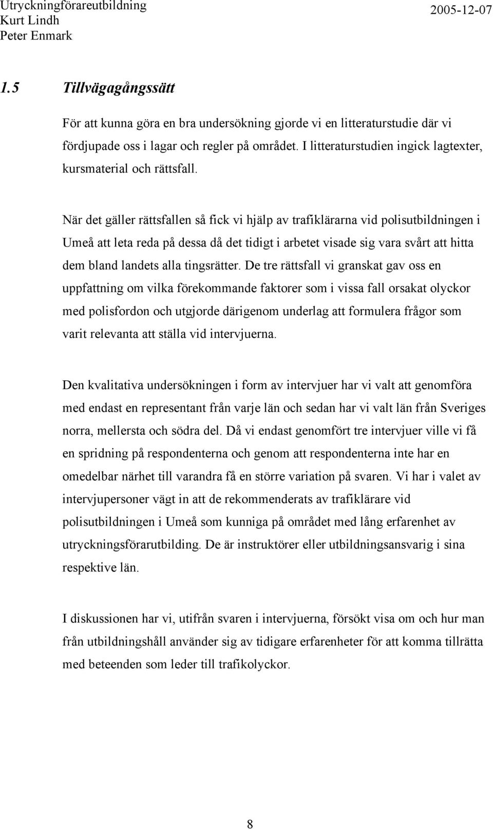 När det gäller rättsfallen så fick vi hjälp av trafiklärarna vid polisutbildningen i Umeå att leta reda på dessa då det tidigt i arbetet visade sig vara svårt att hitta dem bland landets alla