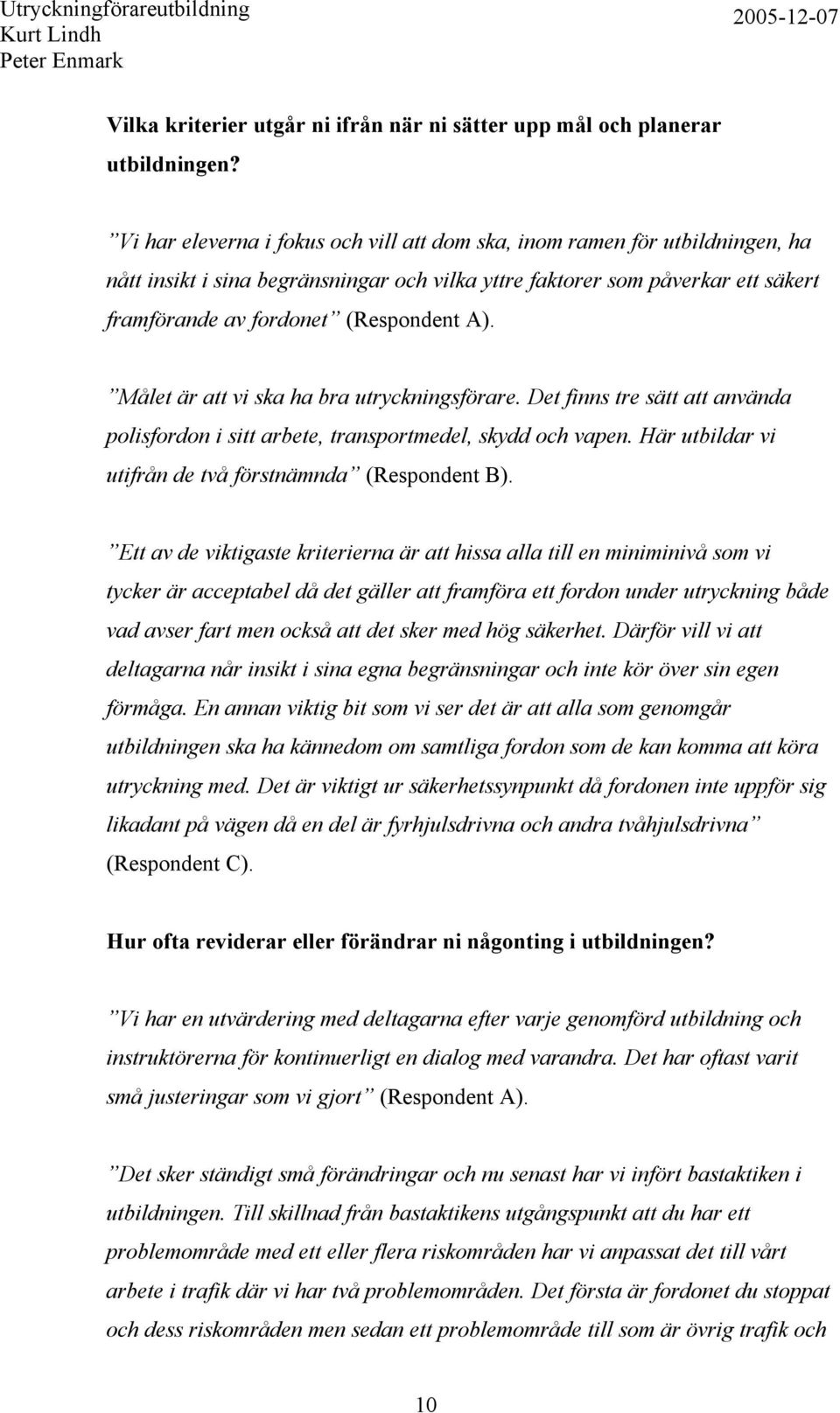 Målet är att vi ska ha bra utryckningsförare. Det finns tre sätt att använda polisfordon i sitt arbete, transportmedel, skydd och vapen. Här utbildar vi utifrån de två förstnämnda (Respondent B).