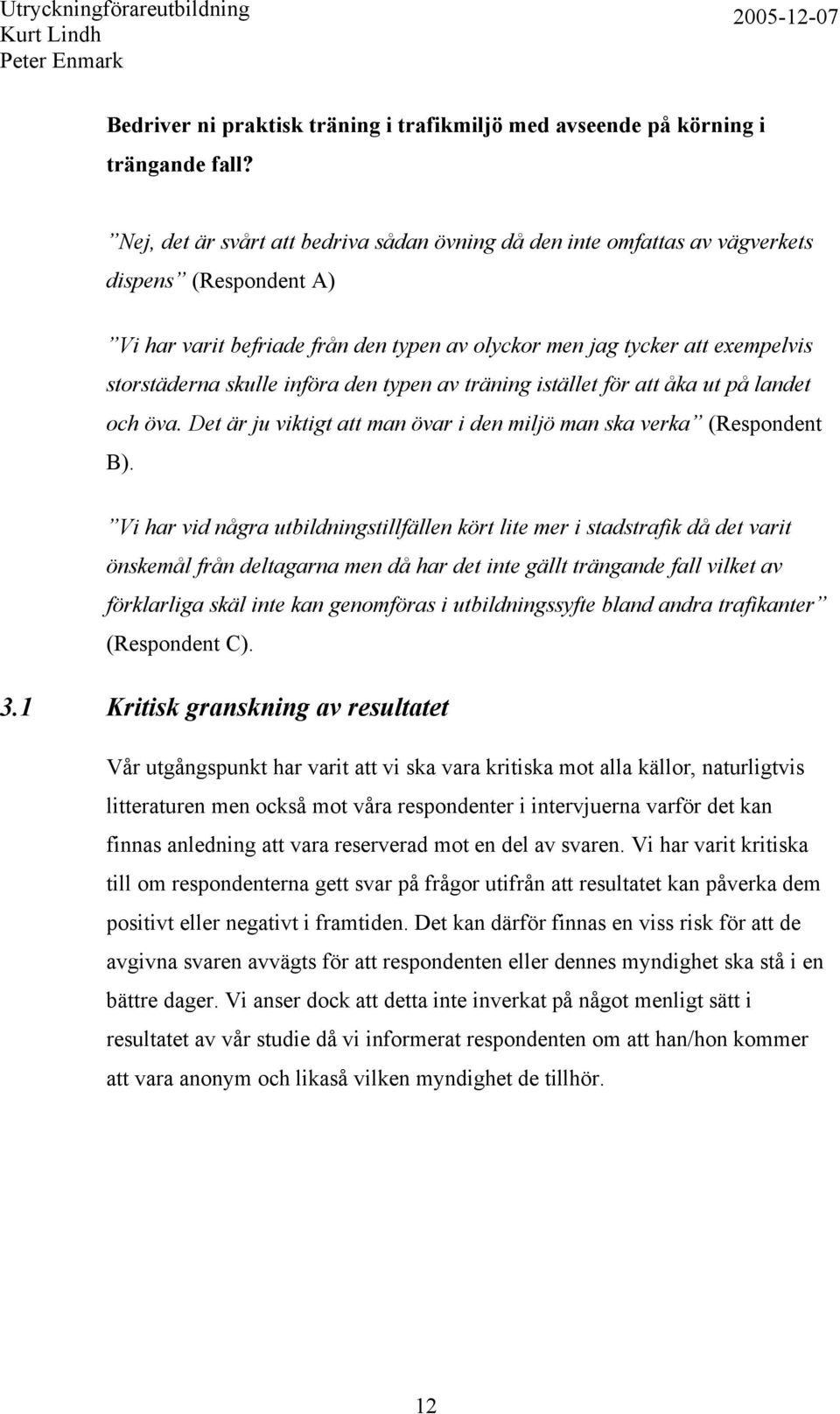 införa den typen av träning istället för att åka ut på landet och öva. Det är ju viktigt att man övar i den miljö man ska verka (Respondent B).