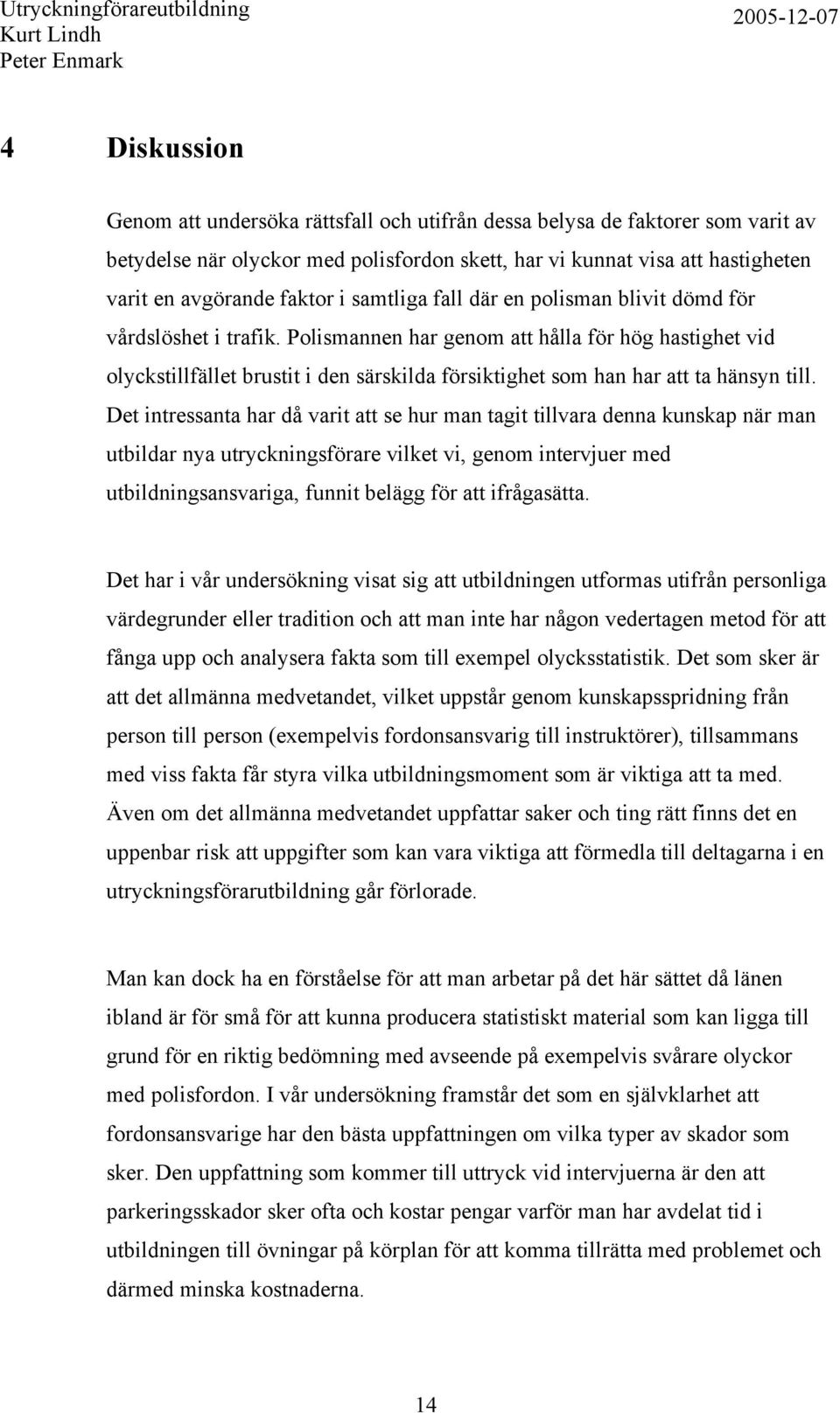 Polismannen har genom att hålla för hög hastighet vid olyckstillfället brustit i den särskilda försiktighet som han har att ta hänsyn till.