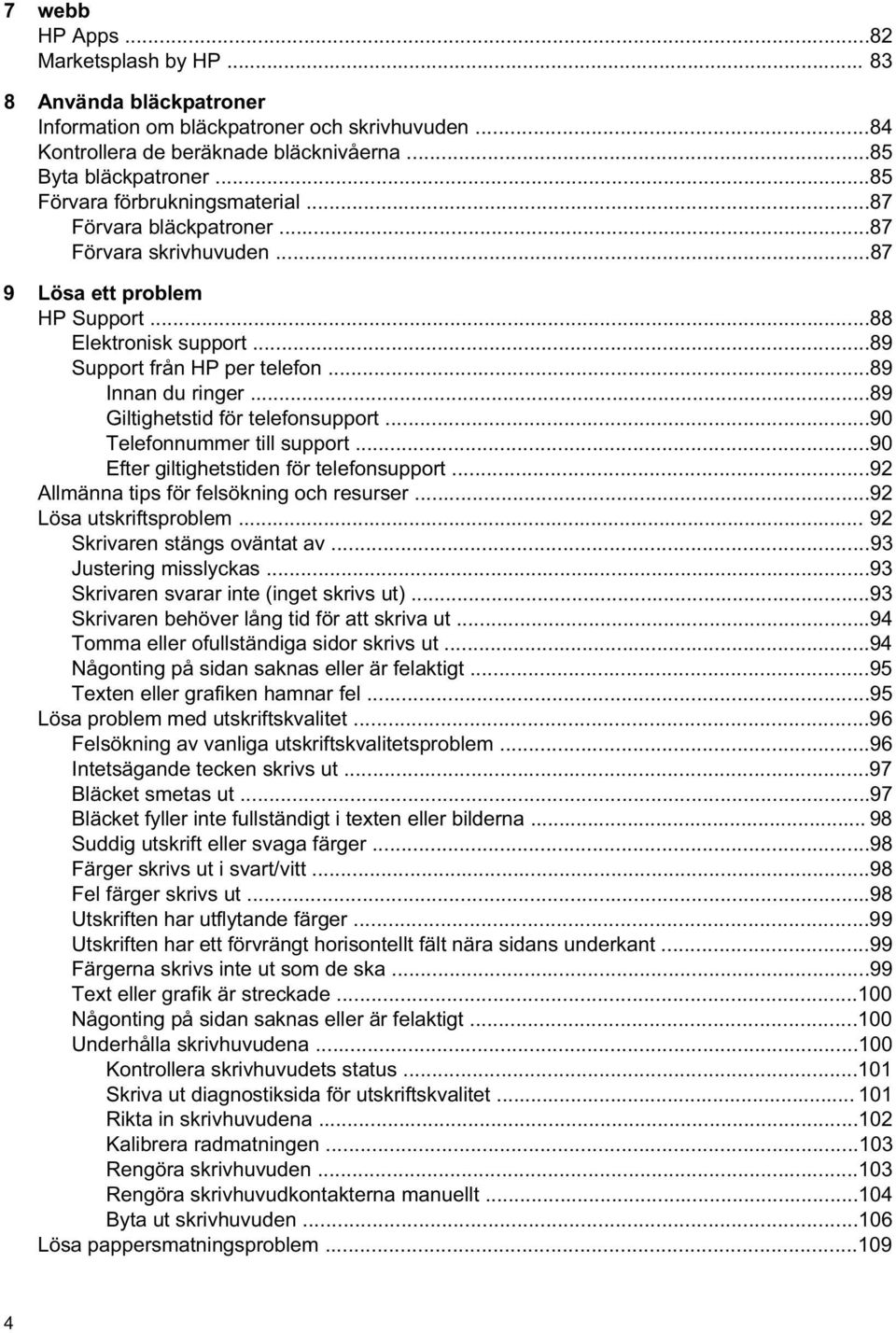 ..89 Giltighetstid för telefonsupport...90 Telefonnummer till support...90 Efter giltighetstiden för telefonsupport...92 Allmänna tips för felsökning och resurser...92 Lösa utskriftsproblem.