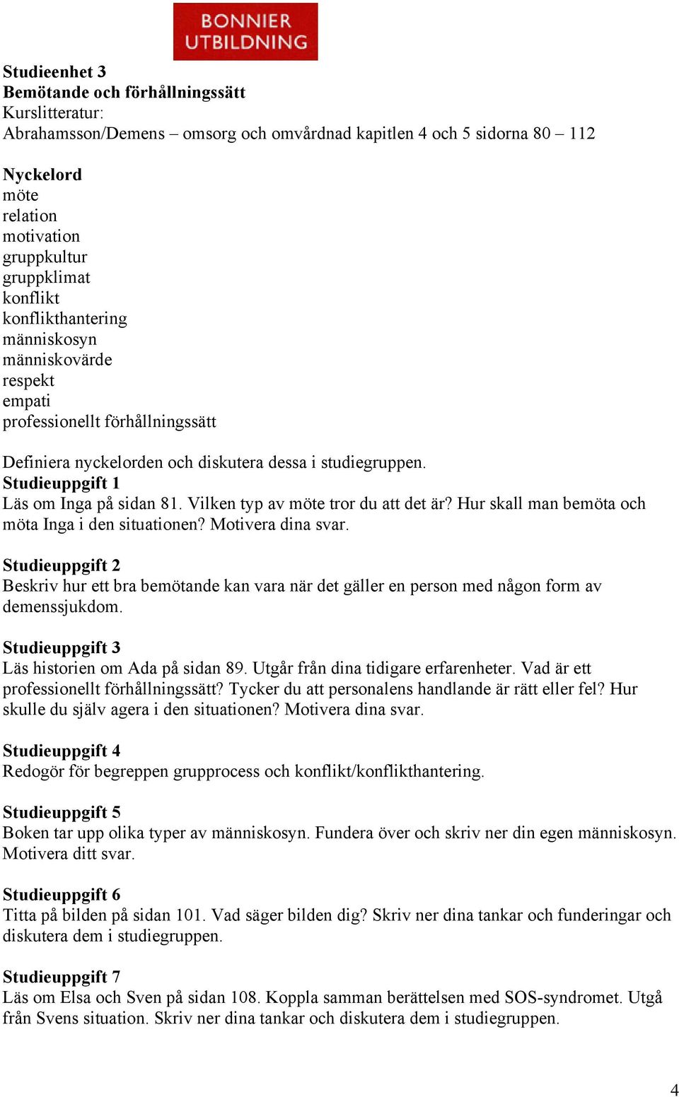 Motivera dina svar. Beskriv hur ett bra bemötande kan vara när det gäller en person med någon form av demenssjukdom. Läs historien om Ada på sidan 89. Utgår från dina tidigare erfarenheter.