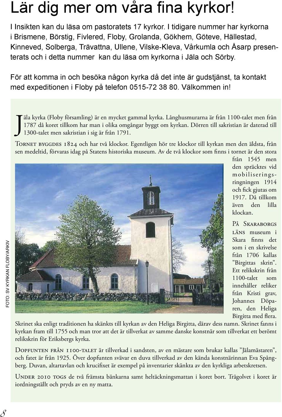 detta nummer kan du läsa om kyrkorna i Jäla och Sörby. För att komma in och besöka någon kyrka då det inte är gudstjänst, ta kontakt med expeditionen i Floby på telefon 0515-72 38 80. Välkommen in!