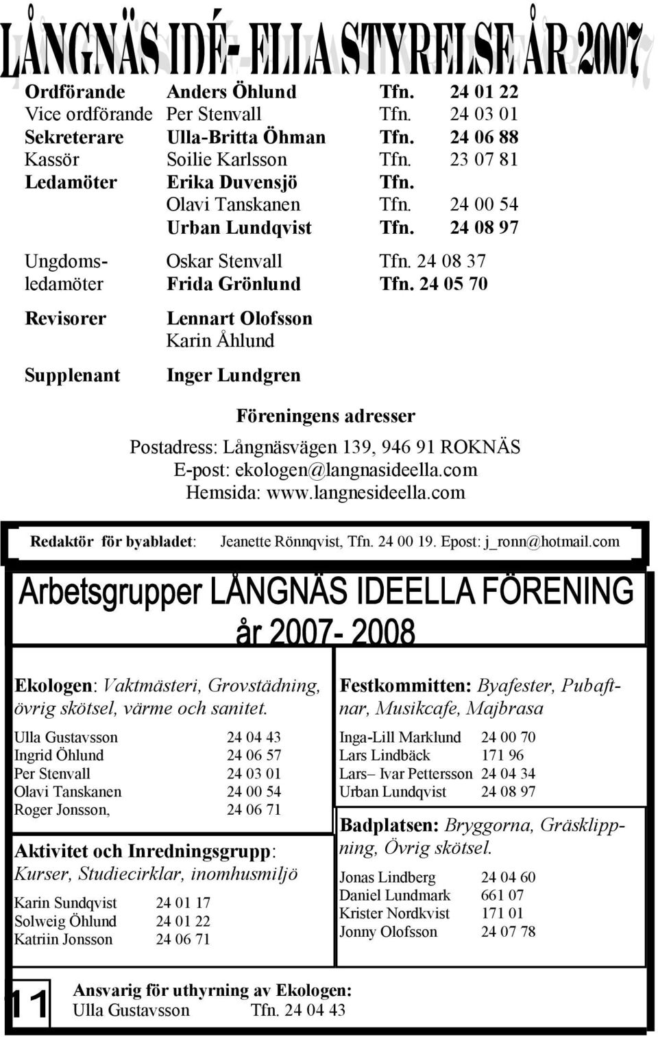 24 05 70 Revisorer Supplenant Lennart Olofsson Karin Åhlund Inger Lundgren Föreningens adresser Postadress: Långnäsvägen 139, 946 91 ROKNÄS E-post: ekologen@langnasideella.com Hemsida: www.