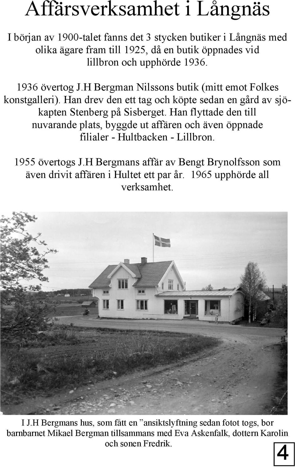 Han flyttade den till nuvarande plats, byggde ut affären och även öppnade filialer - Hultbacken - Lillbron. 1955 övertogs J.
