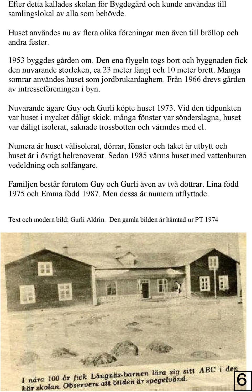 Från 1966 drevs gården av intresseföreningen i byn. Nuvarande ägare Guy och Gurli köpte huset 1973.
