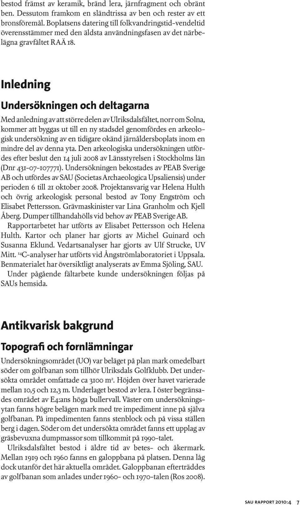 Inledning Undersökningen och deltagarna Med anledning av att större delen av Ulriksdalsfältet, norr om Solna, kommer att byggas ut till en ny stadsdel genomfördes en arkeologisk undersökning av en