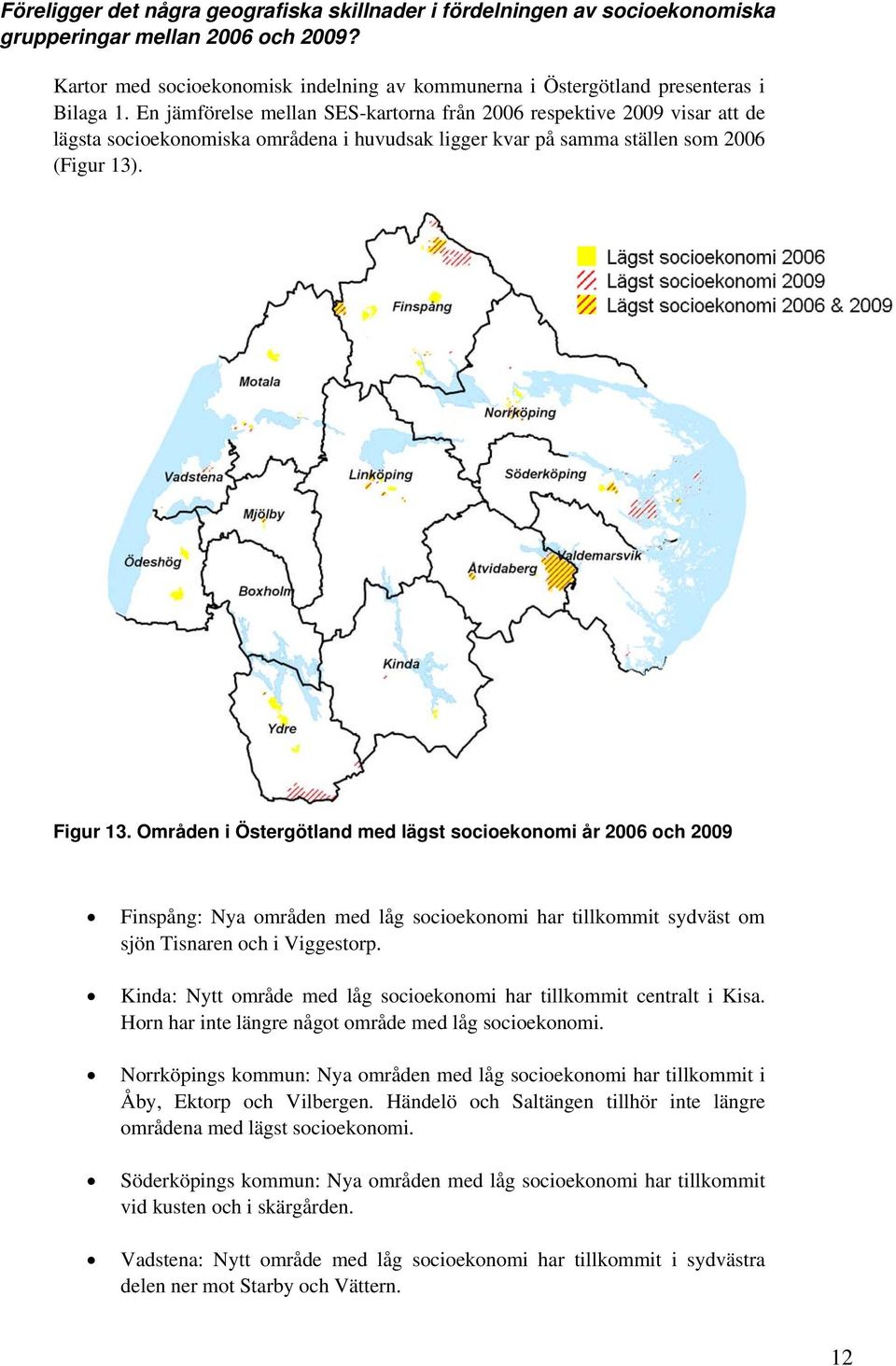 En jämförelse mellan SES-kartorna från 2006 respektive 2009 visar att de lägsta socioekonomiska områdena i huvudsak ligger kvar på samma ställen som 2006 (Figur 13). Figur 13.