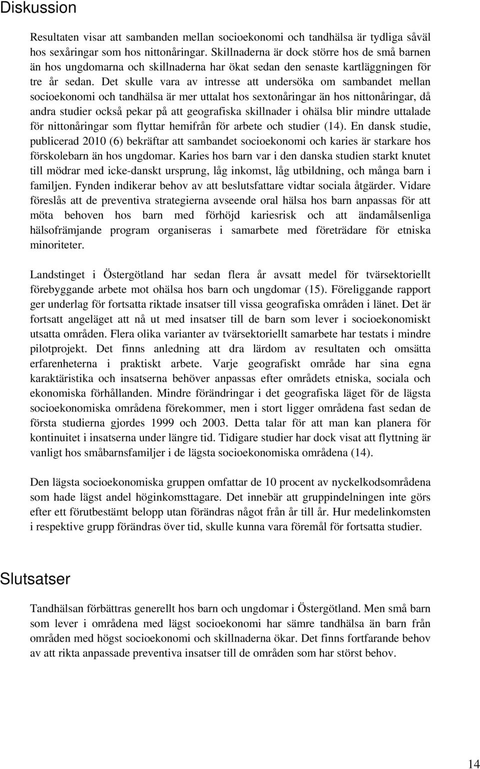 Det skulle vara av intresse att undersöka om sambandet mellan socioekonomi och tandhälsa är mer uttalat hos sextonåringar än hos nittonåringar, då andra studier också pekar på att geografiska