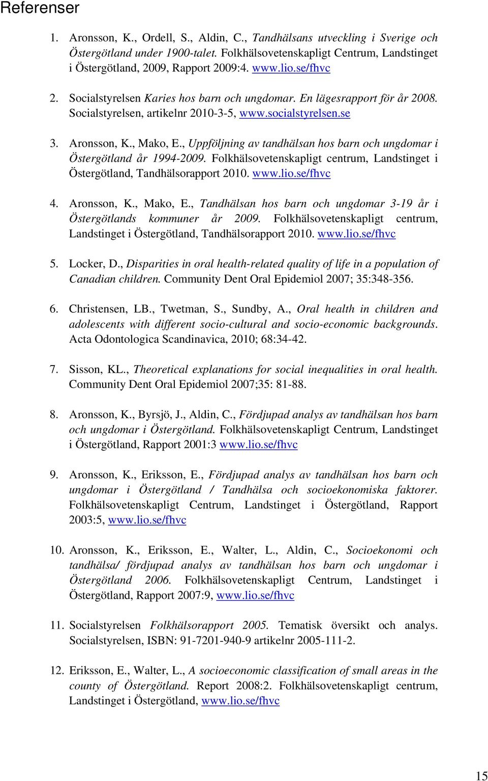 , Uppföljning av tandhälsan hos barn och ungdomar i Östergötland år 1994-2009. Folkhälsovetenskapligt centrum, Landstinget i Östergötland, Tandhälsorapport 2010. www.lio.se/fhvc 4. Aronsson, K.