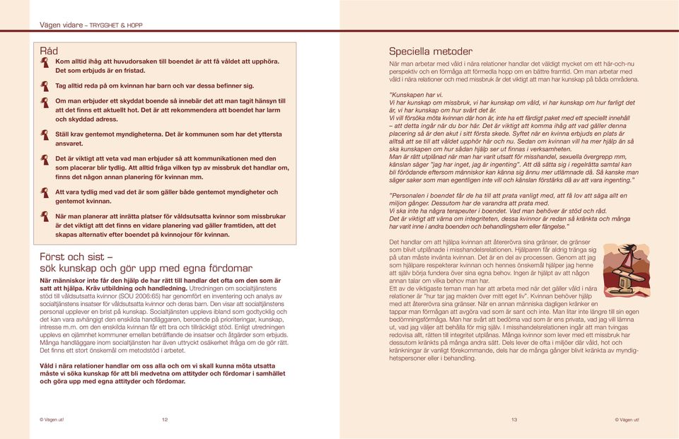 Ställ krav gentemot myndigheterna. Det är kommunen som har det yttersta ansvaret. Det är viktigt att veta vad man erbjuder så att kommunikationen med den som placerar blir tydlig.