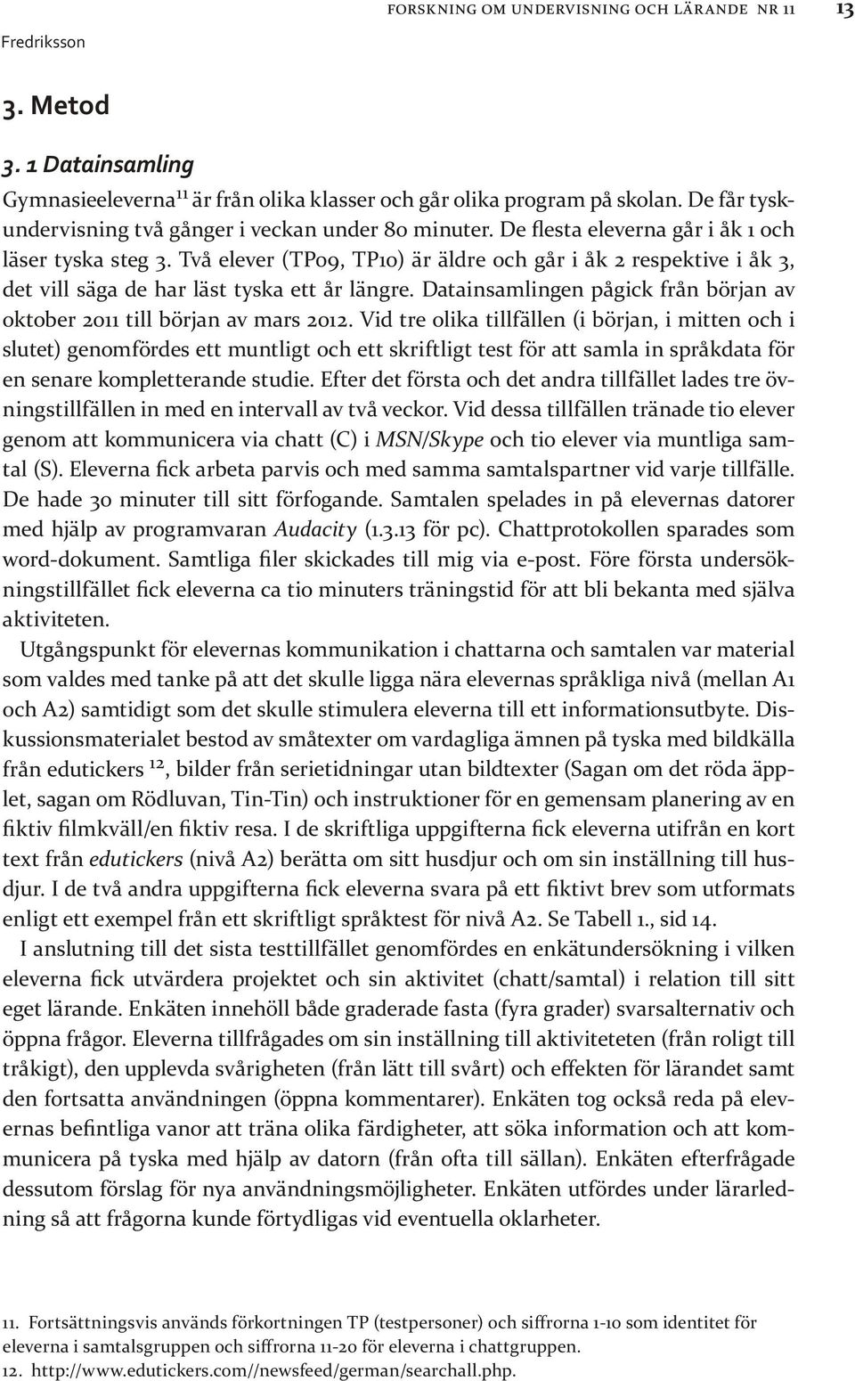 Två elever (TP09, TP10) är äldre och går i åk 2 respektive i åk 3, det vill säga de har läst tyska ett år längre. Datainsamlingen pågick från början av oktober 2011 till början av mars 2012.