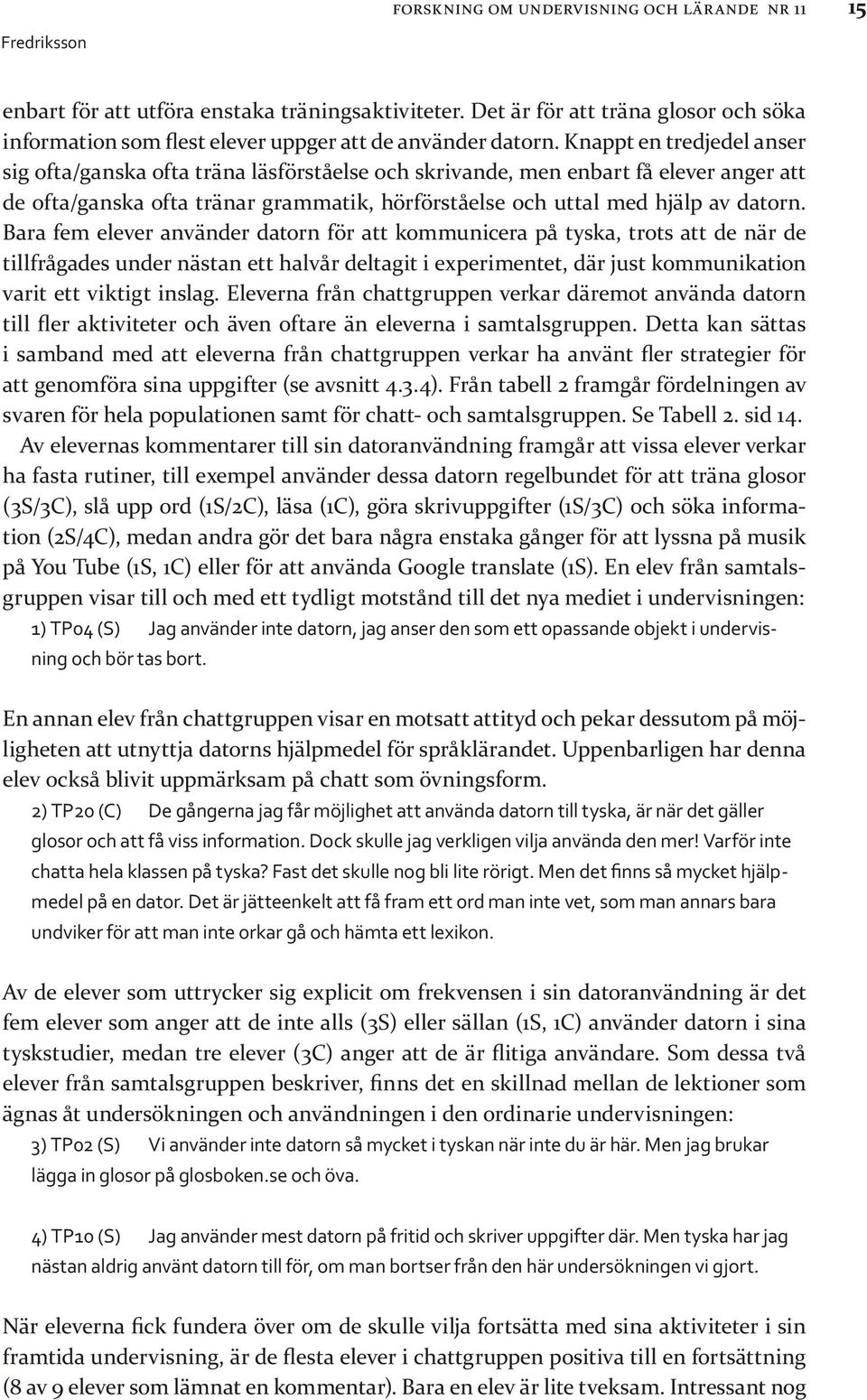 Knappt en tredjedel anser sig ofta/ganska ofta träna läsförståelse och skrivande, men enbart få elever anger att de ofta/ganska ofta tränar grammatik, hörförståelse och uttal med hjälp av datorn.