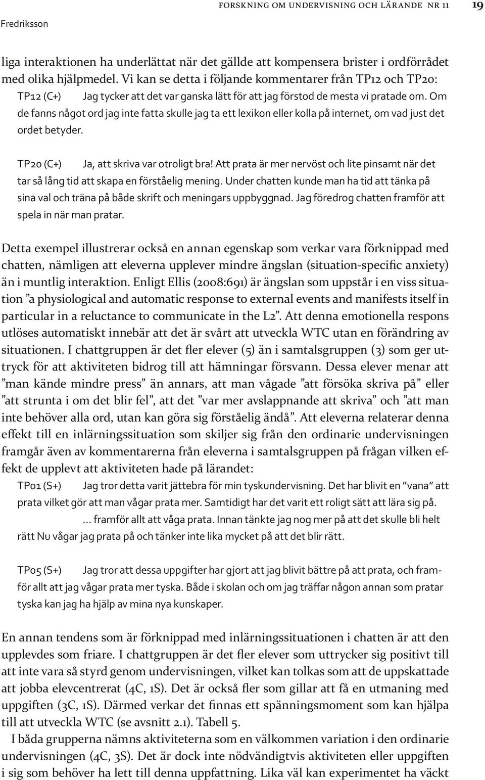 Om de fanns något ord jag inte fatta skulle jag ta ett lexikon eller kolla på internet, om vad just det ordet betyder. TP20 (C+) Ja, att skriva var otroligt bra!