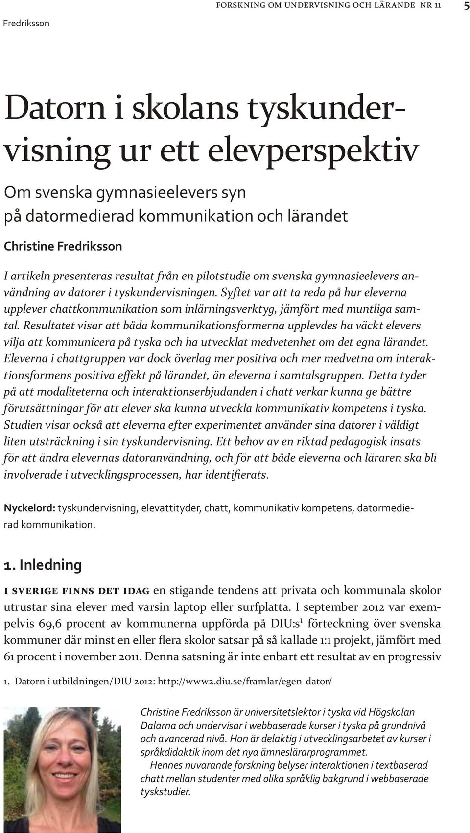 Syftet var att ta reda på hur eleverna upplever chattkommunikation som inlärningsverktyg, jämfört med muntliga samtal.