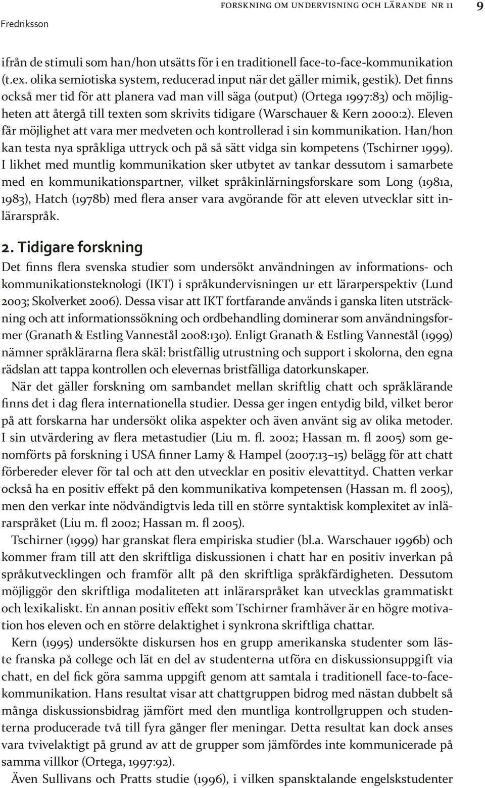 Det finns också mer tid för att planera vad man vill säga (output) (Ortega 1997:83) och möjligheten att återgå till texten som skrivits tidigare (Warschauer & Kern 2000:2).