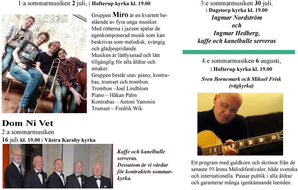Gruppen består utav piano, kontrabas, trumset och trombon. Trombon Joel Lindblom Piano Håkan Palm Kontrabas Antoni Yammin Trumset Fredrik Wik 3:e sommarmusiken 30 juli, i Dagstorp kyrka kl. 19.