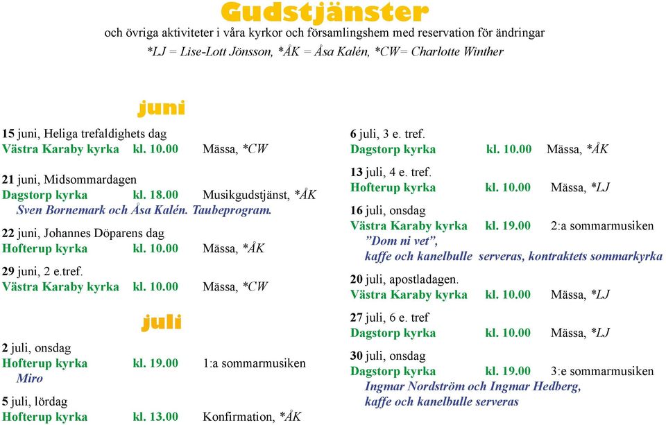 22 juni, Johannes Döparens dag Hofterup kyrka kl. 10.00 Mässa, *ÅK 29 juni, 2 e.tref. Västra Karaby kyrka kl. 10.00 Mässa, *CW juli 2 juli, onsdag Hofterup kyrka kl. 19.