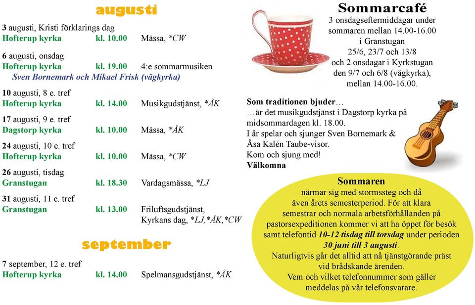 18.30 Vardagsmässa, *LJ 31 augusti, 11 e. tref Granstugan kl. 13.00 Friluftsgudstjänst, Kyrkans dag, *LJ,*ÅK,*CW september 7 september, 12 e. tref Hofterup kyrka kl. 14.