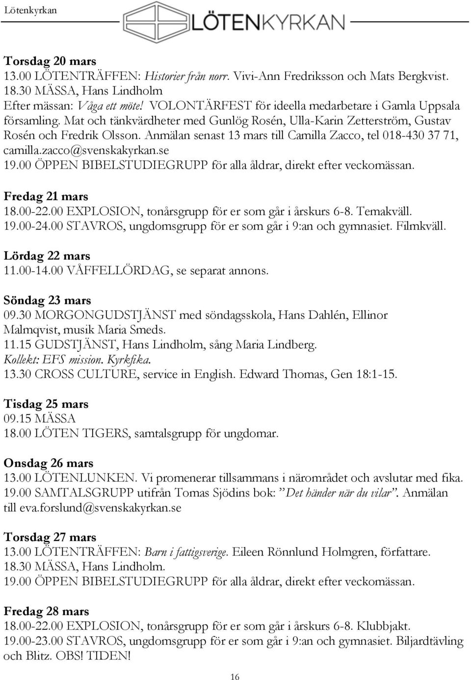 Anmälan senast 13 mars till Camilla Zacco, tel 018-430 37 71, camilla.zacco@svenskakyrkan.se 19.00 ÖPPEN BIBELSTUDIEGRUPP för alla åldrar, direkt efter veckomässan. Fredag 21 mars 18.00-22.