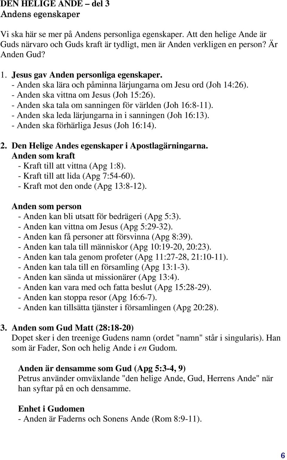 - Anden ska tala om sanningen för världen (Joh 16:8-11). - Anden ska leda lärjungarna in i sanningen (Joh 16:13). - Anden ska förhärliga Jesus (Joh 16:14). 2.